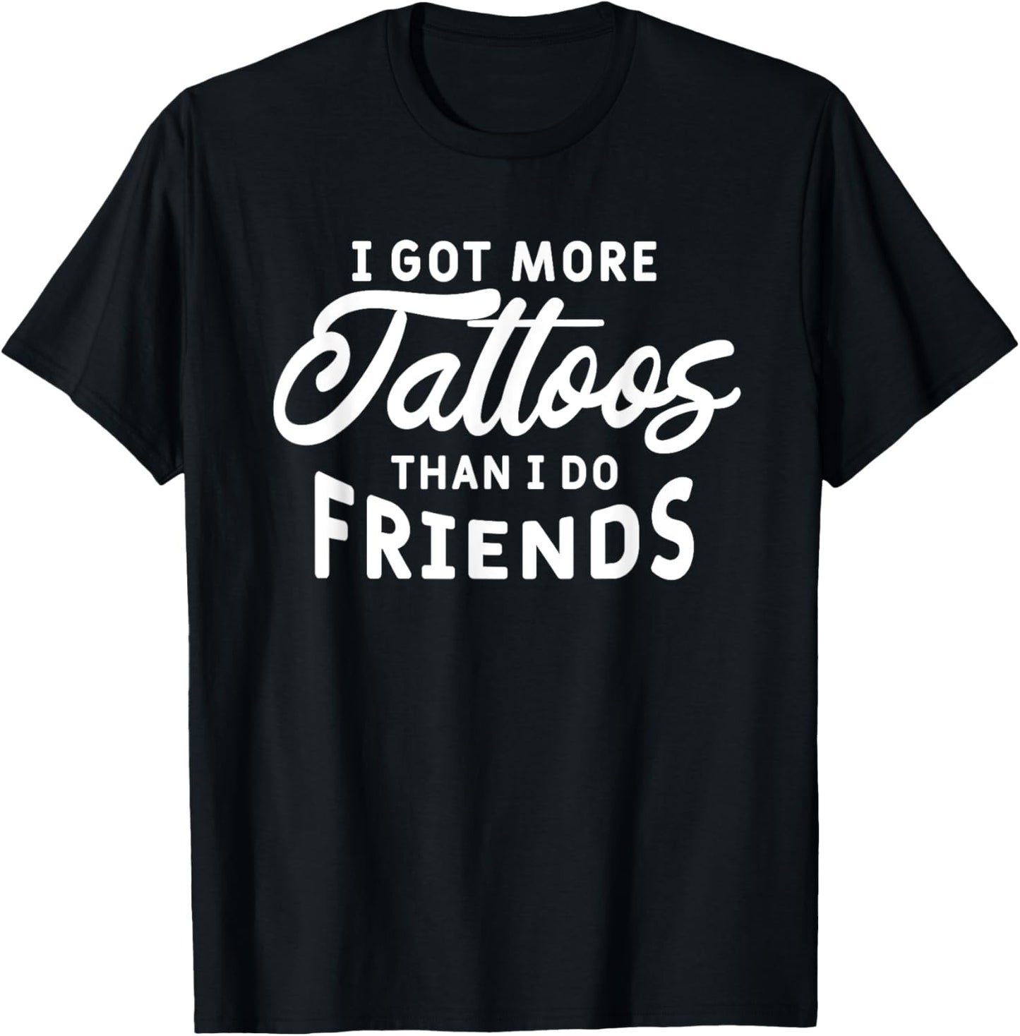I Got More Tattoos Than I Do Friends Tattoo Lover T-Shirt - T-Shirt | Black