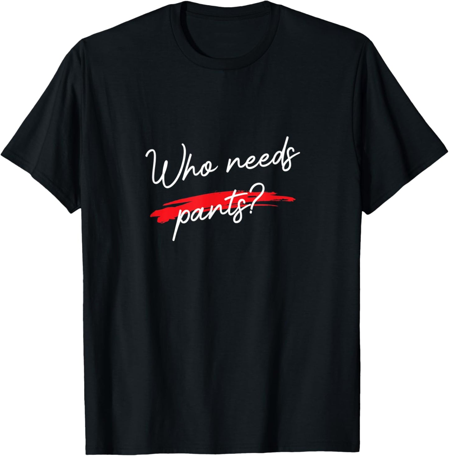 Who Needs Pants? Funny Script Simple Graphic T-Shirt - T-Shirt | Black