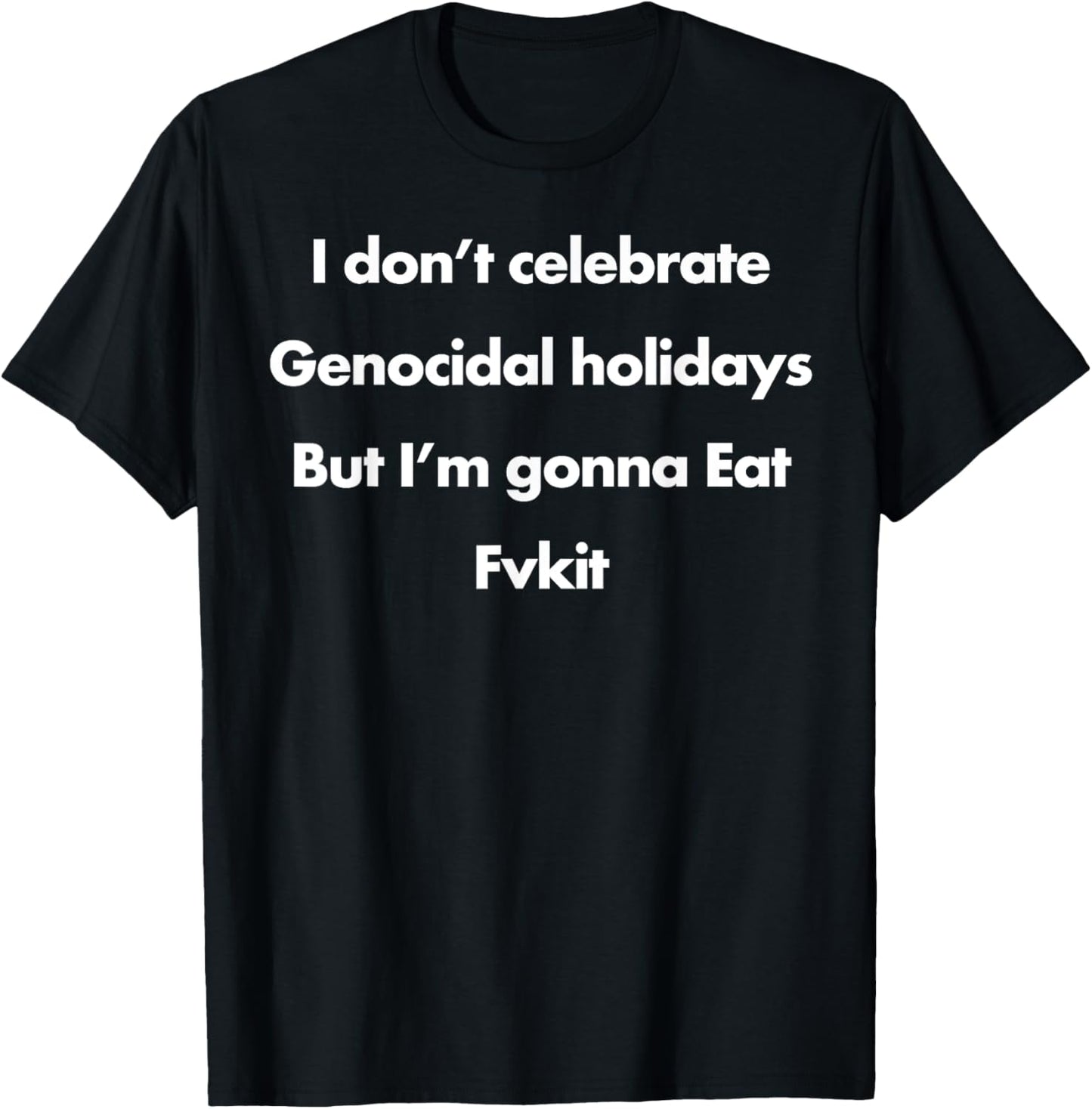 I Don't Celebrate Genocidal Holidays But I'm Gonna Eat Fvkit T-Shirt - T-Shirt | Black