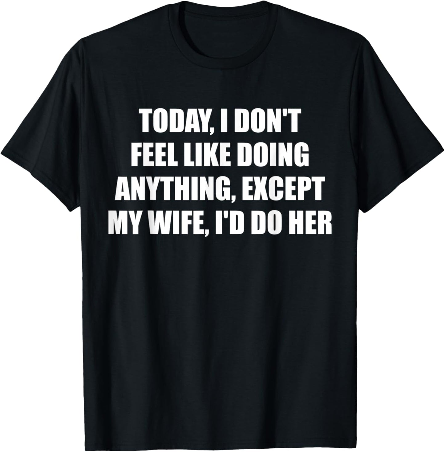 Today I Don't Feel Like Doing Anything Except My Wife I'd Do T-Shirt - T-Shirt | Black