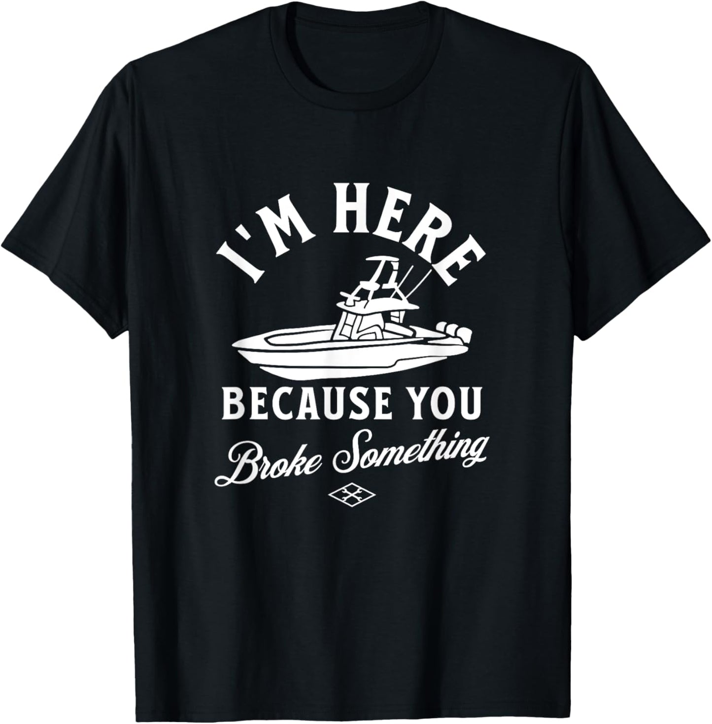 Funny Boat Mechanic I'm Here Because You Broke Something T-Shirt - T-Shirt | Black
