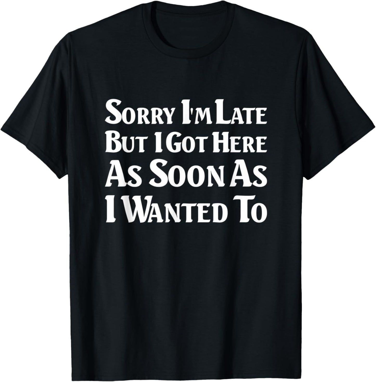 Sorry I'm late. I got here as soon as I wanted to T-Shirt - T-Shirt | Black