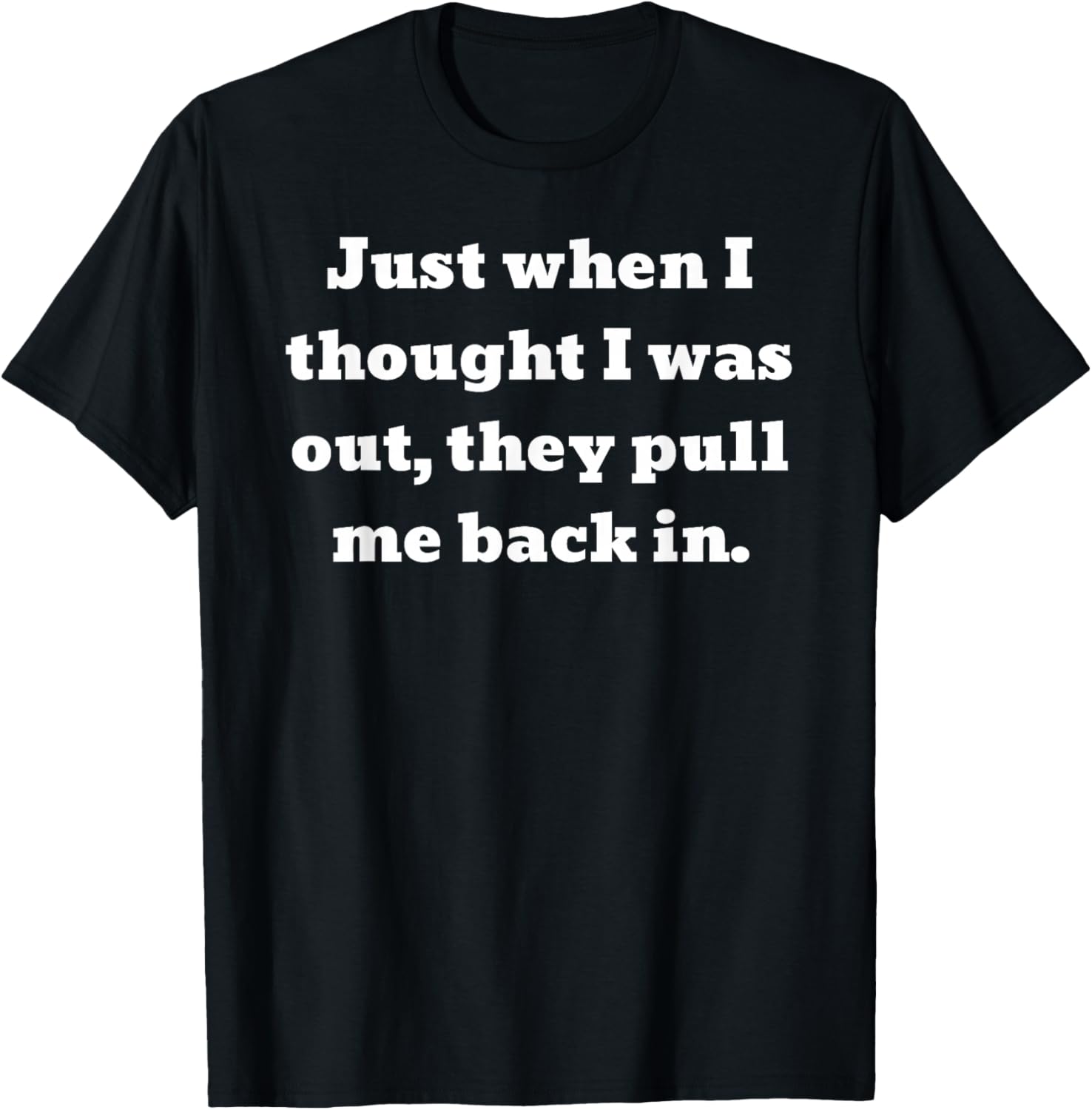 Just when I thought I was out, they pull me back in T-Shirt - T-Shirt | Black