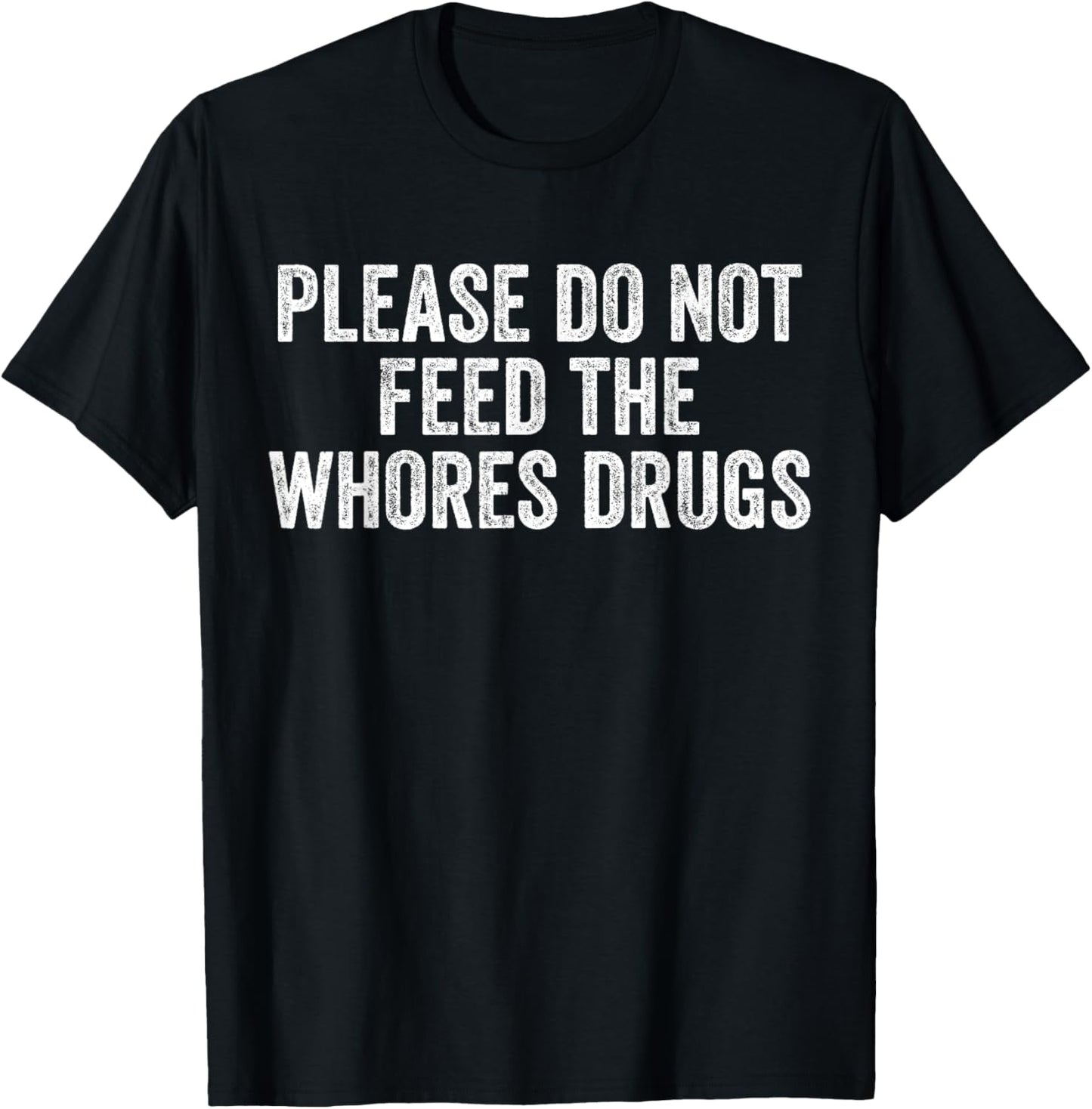 Please Do Not Feed The Whores Drugs Funny Joke Distressed T-Shirt - T-Shirt | Black
