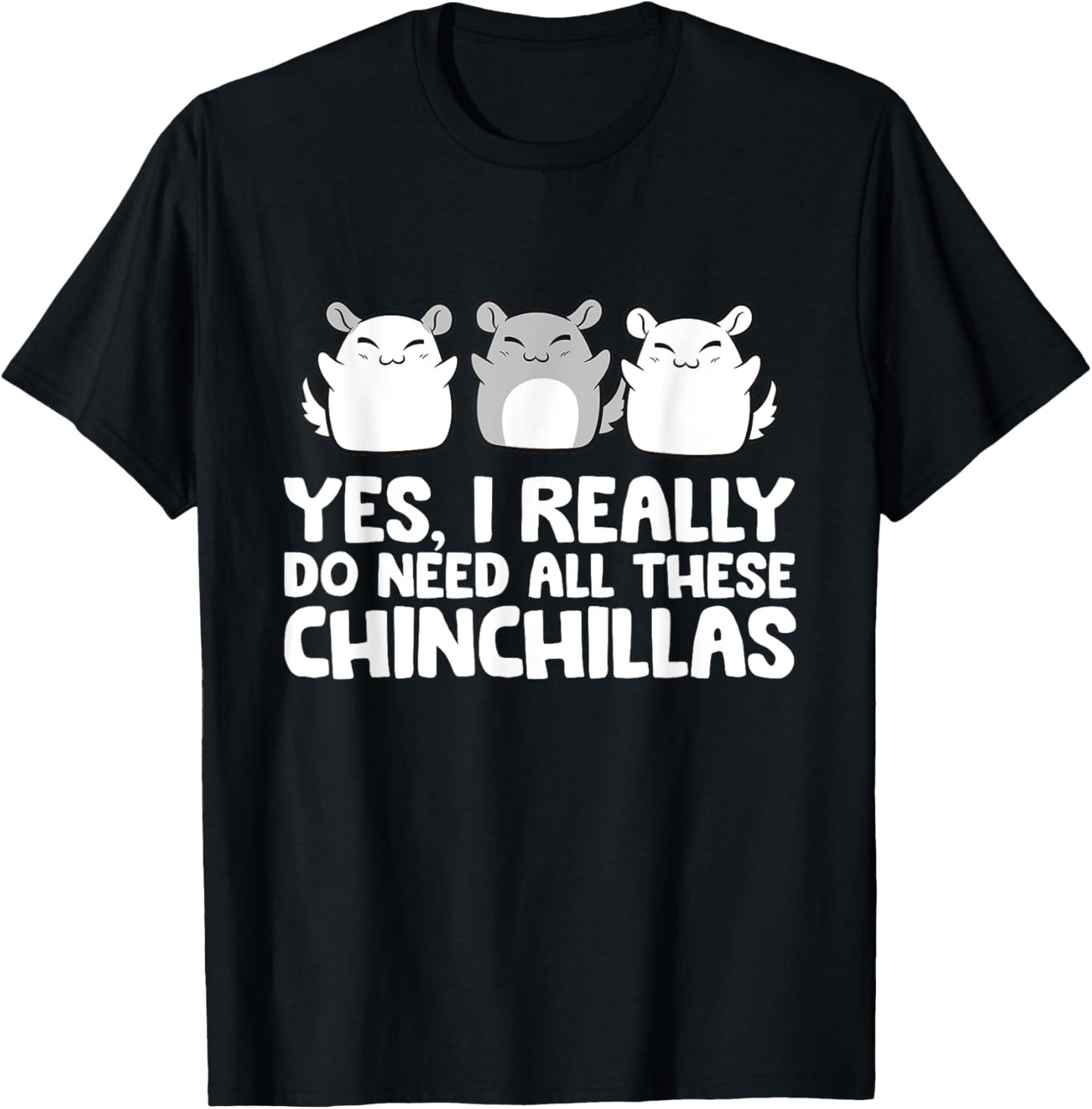 Yes I Really Do Need All These Chinchillas T-Shirt - T-Shirt | Black