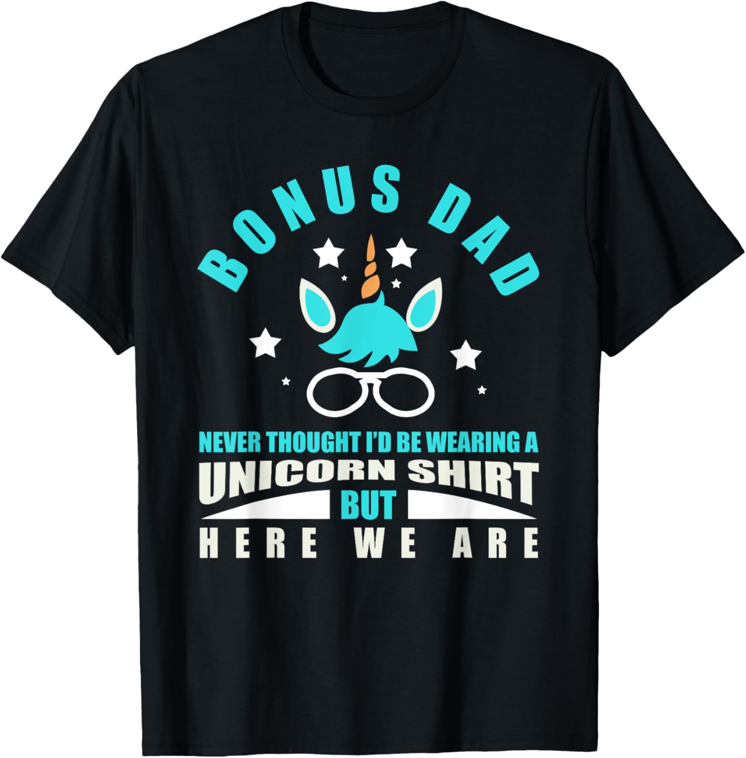 Bonus Dad: Funny Unicorn - Never Thought I'd Be Wearing T-Shirt - T-Shirt | Black