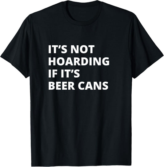 It's Not Hoarding If It's Beer cans Collector T-Shirt - T-Shirt | Black