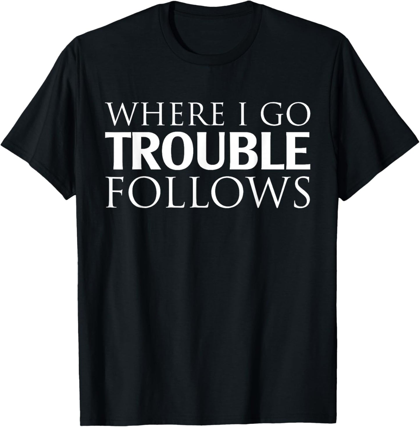 Where I Go Trouble Follows T-Shirt - T-Shirt | Black
