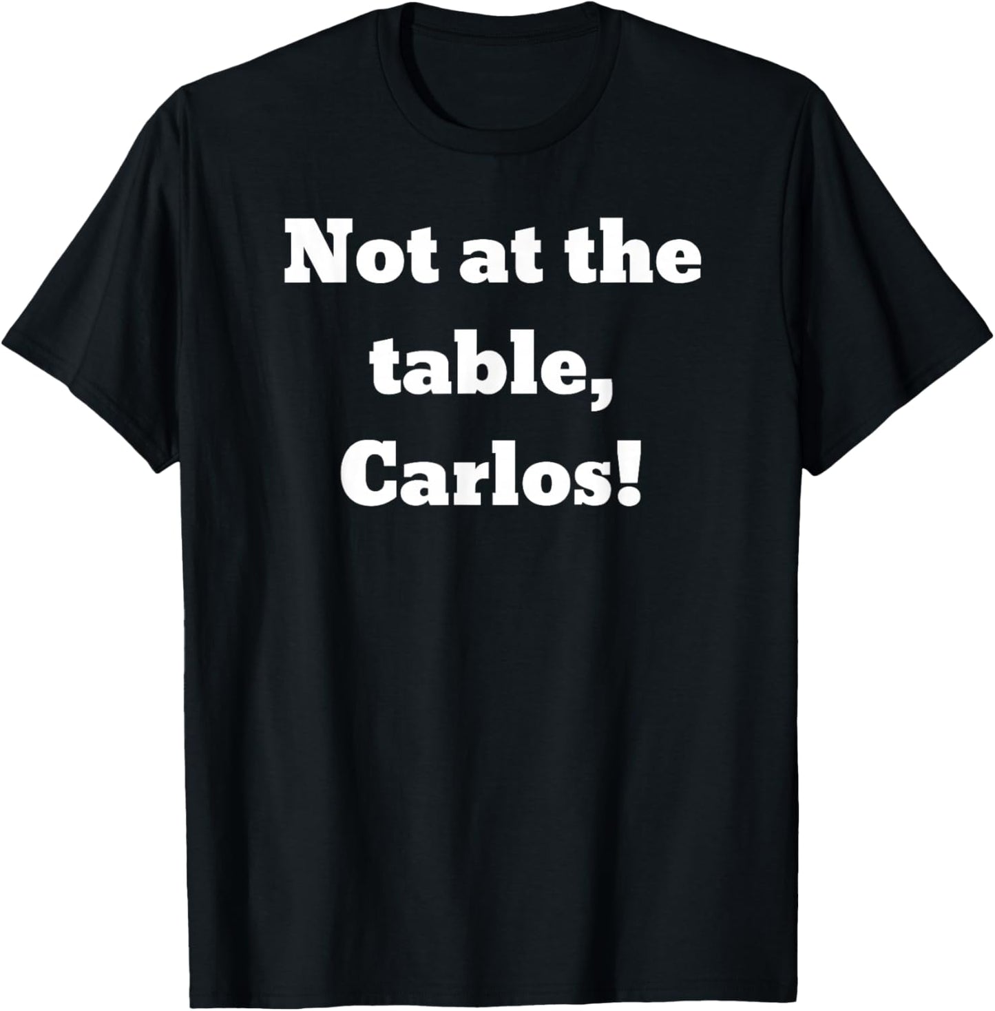 Not at the table, Carlos! T-Shirt - T-Shirt | Black