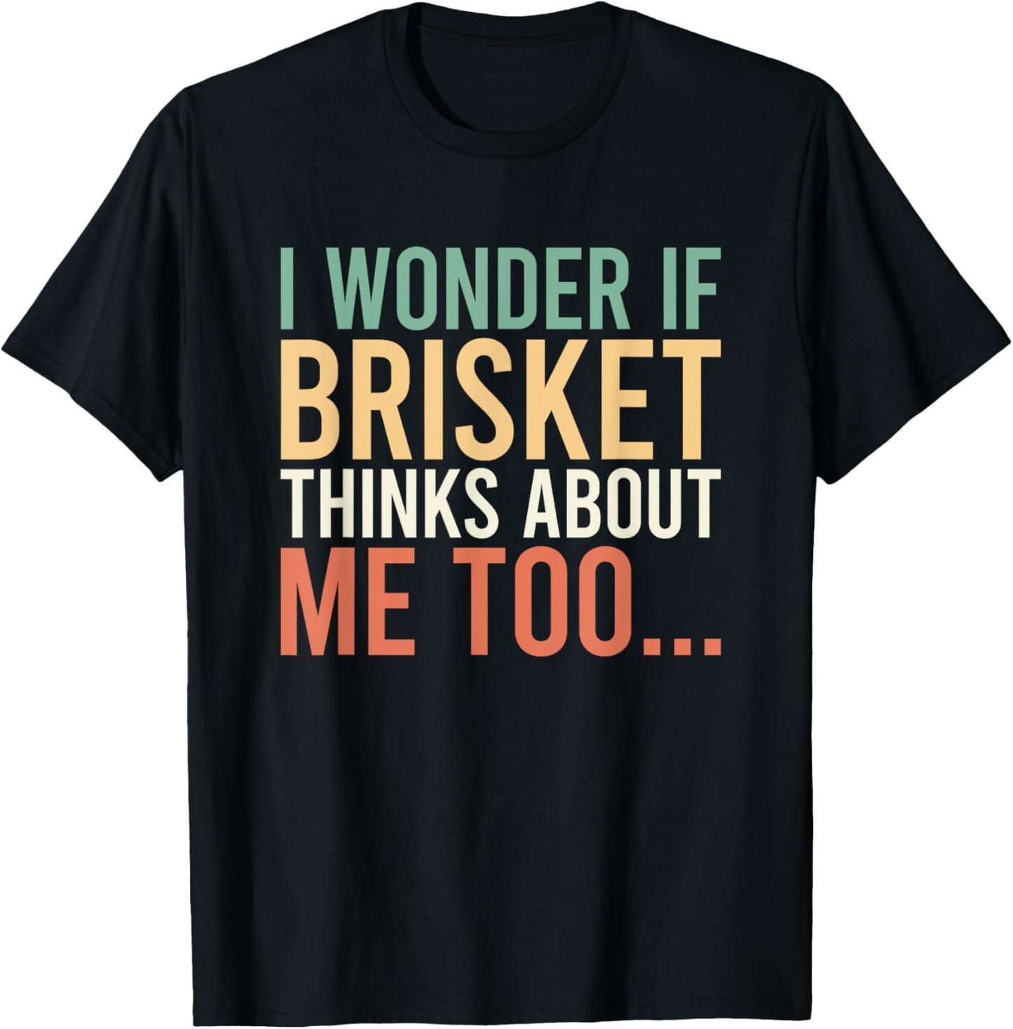 I Wonder If Brisket Thinks About Me Too T-Shirt - T-Shirt | Black