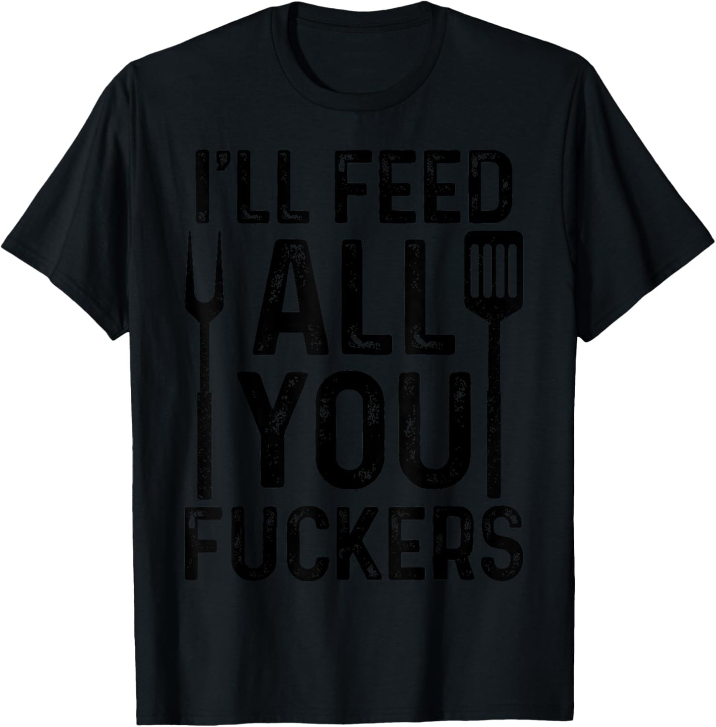 Chef I'll Feed All You F#ckers Funny BBQ Grilling Cook T-Shirt - T-Shirt | Black