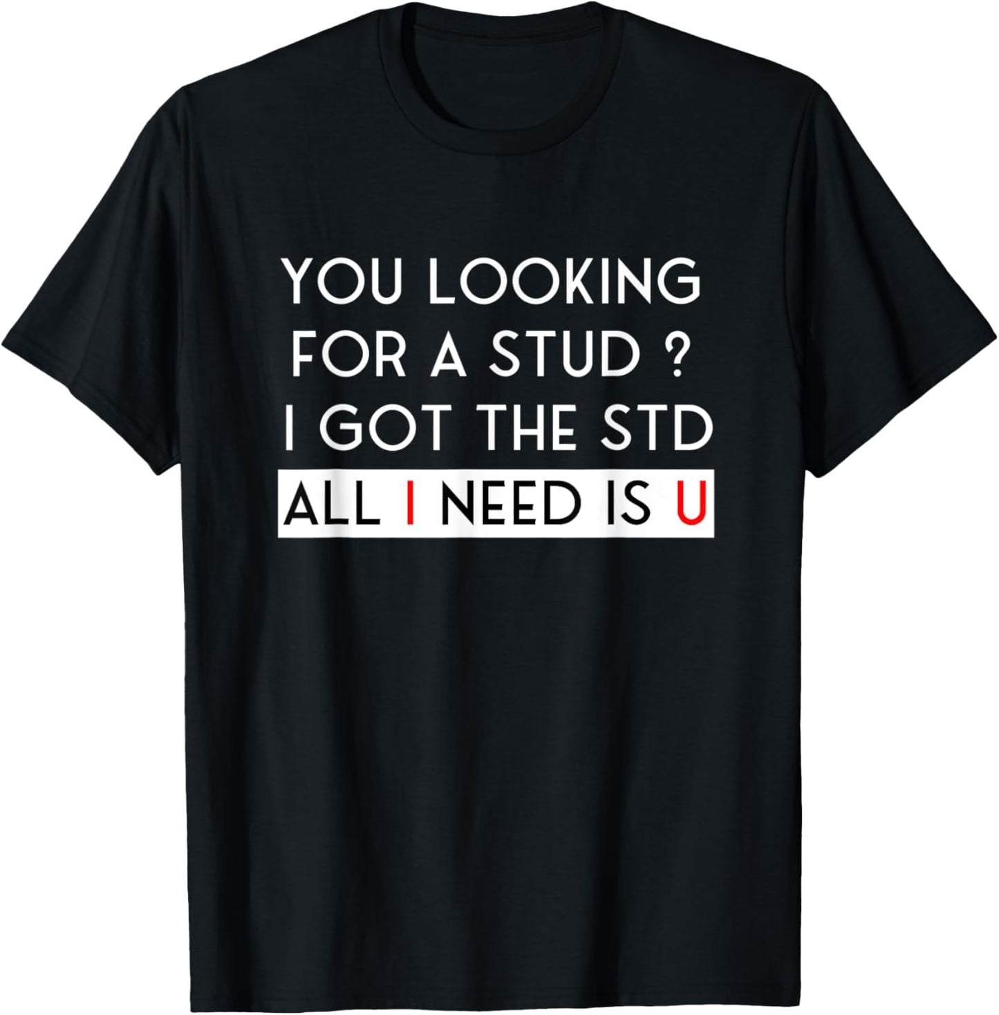 Looking for a Stud? I Got the STD All I Need Is U T-Shirt - T-Shirt | Black