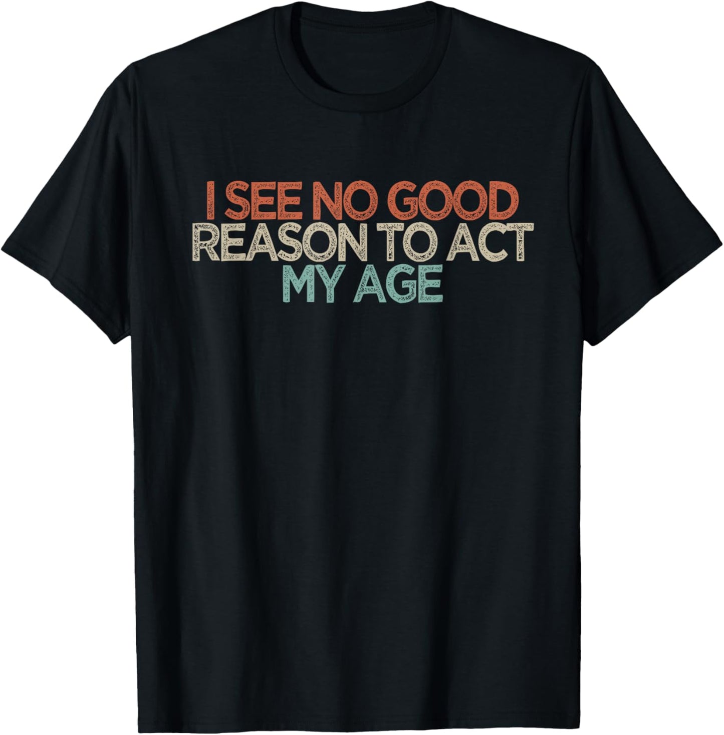Funny I See No Good Reason to Act My Age T-Shirt - T-Shirt | Black