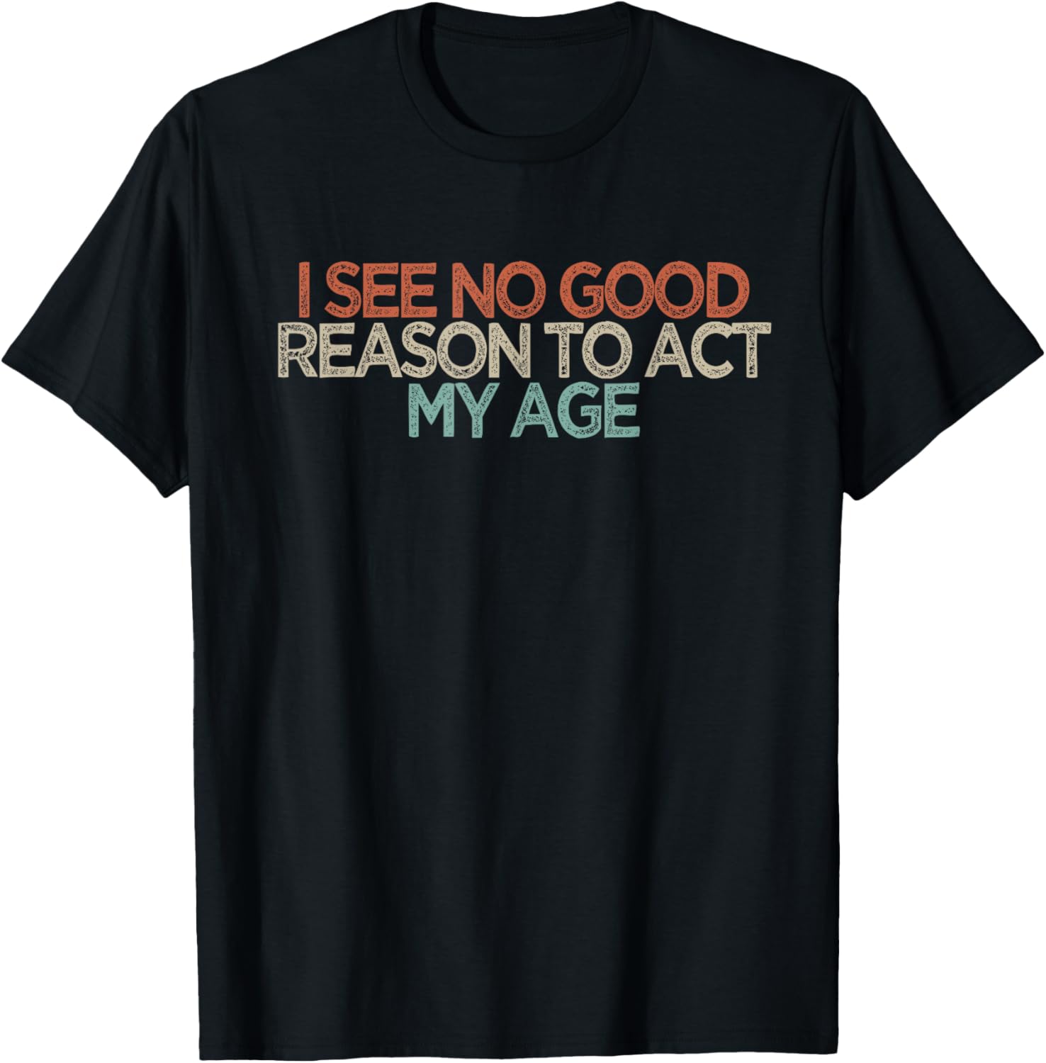 Funny I See No Good Reason to Act My Age T-Shirt - T-Shirt | Black