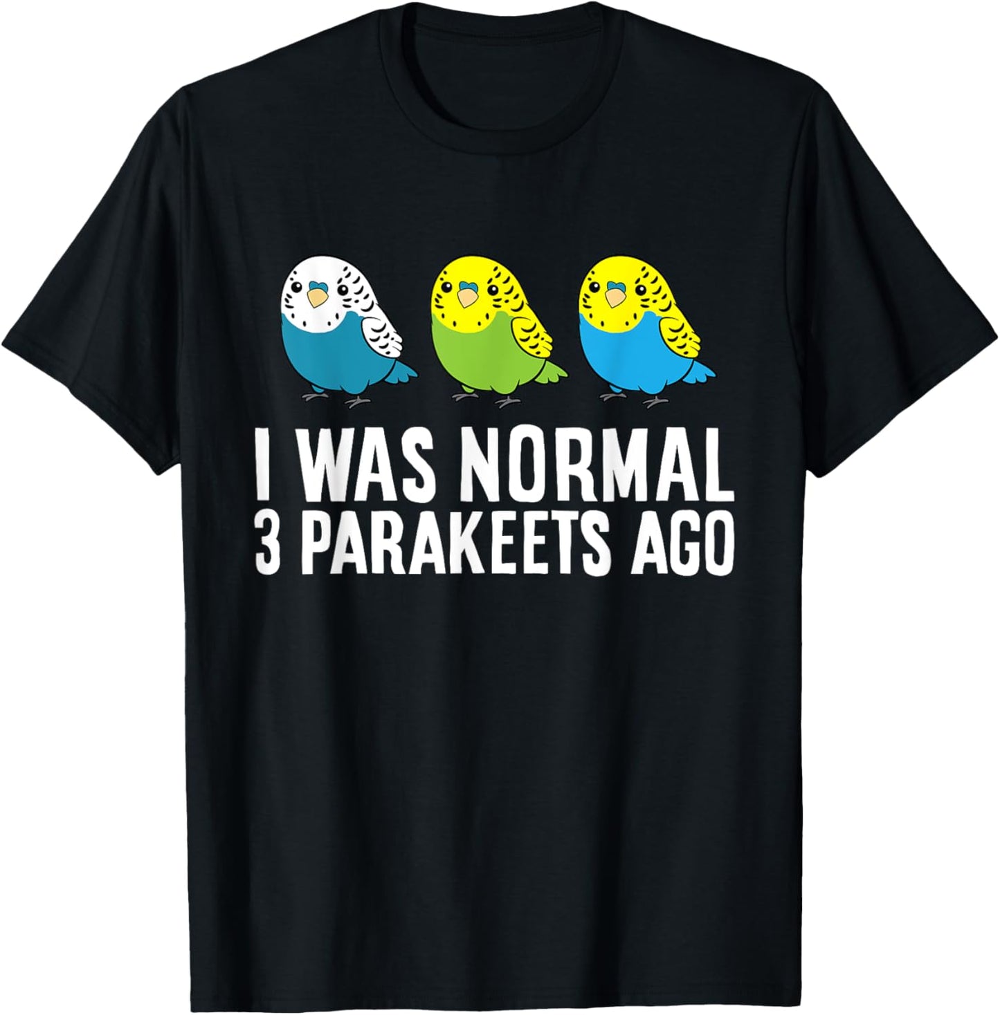 Parakeet Bird Owner I Was Normal 3 Parakeets Ago T-Shirt - T-Shirt | Black