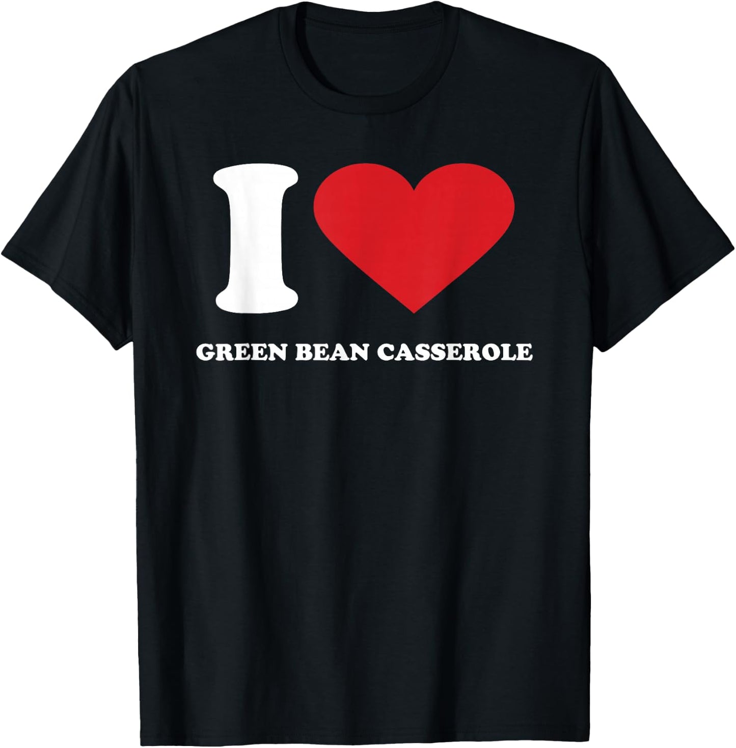 I Love GREEN BEAN CASSEROLE I Heart GREEN BEAN CASSEROLE T-Shirt - T-Shirt | Black