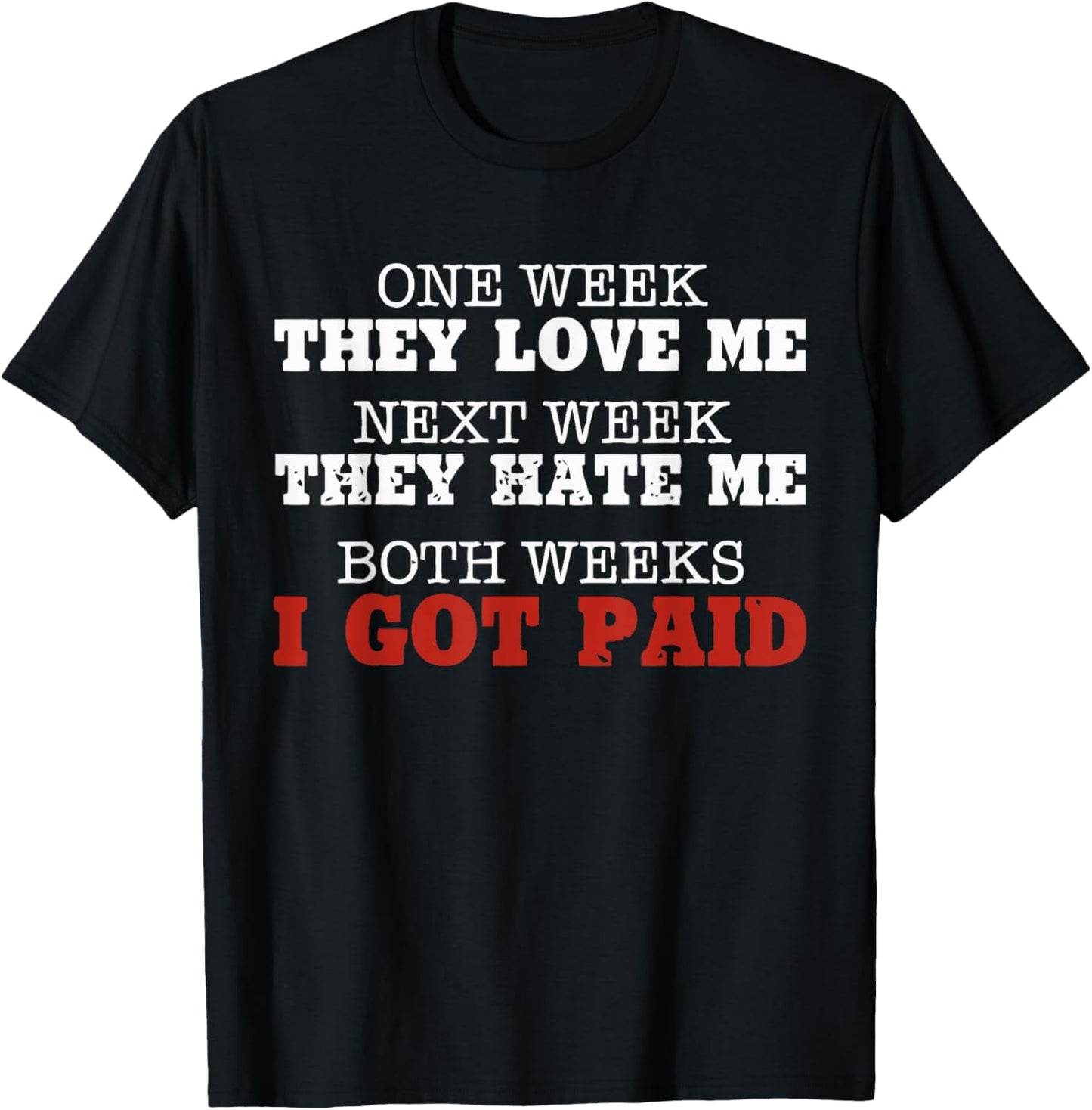 One week they love me, Next week they hate me T-Shirt - T-Shirt | Black