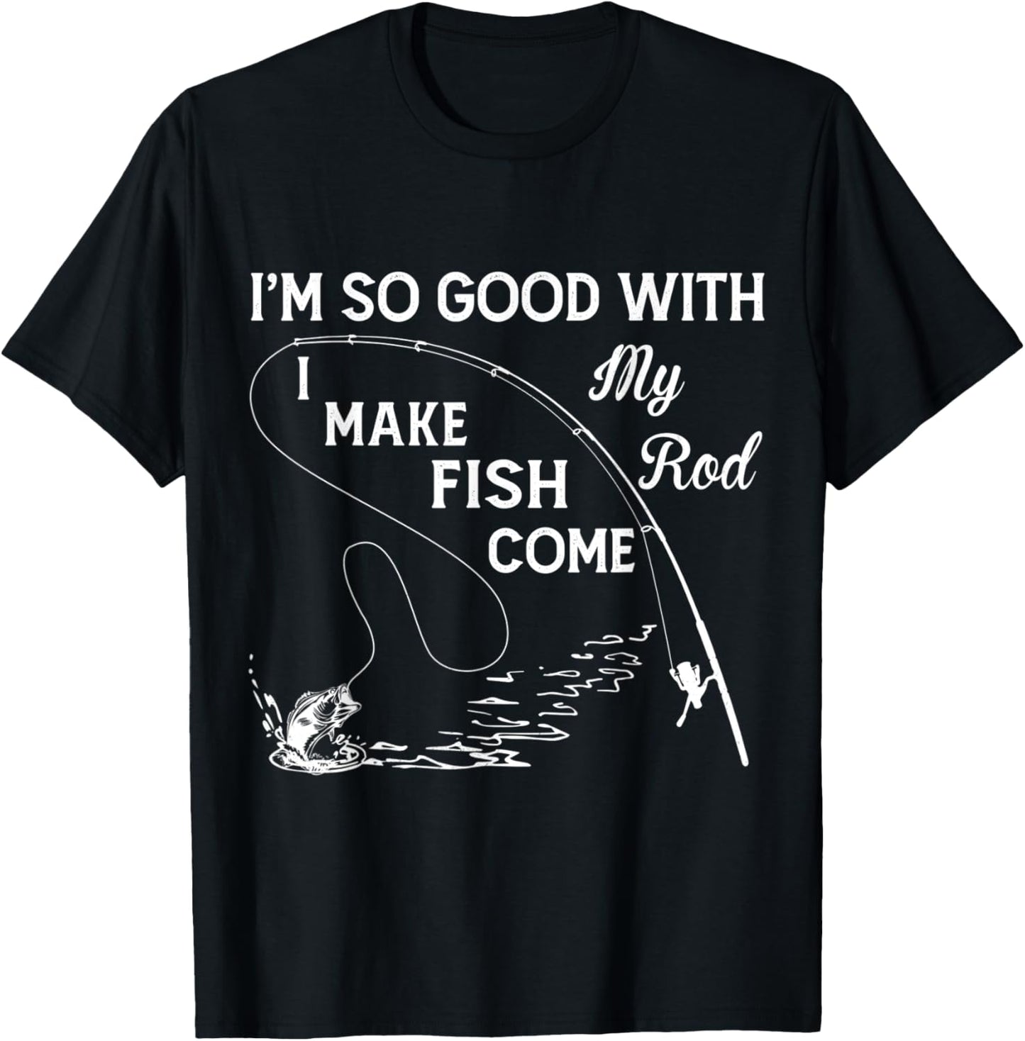 I'm So Good With My Rod - I Make Fish Come T-Shirt - T-Shirt | Black