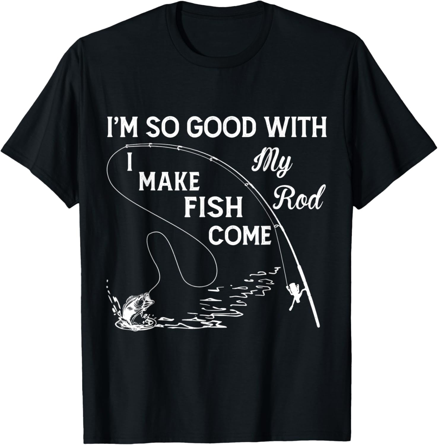 I'm So Good With My Rod - I Make Fish Come T-Shirt - T-Shirt | Black