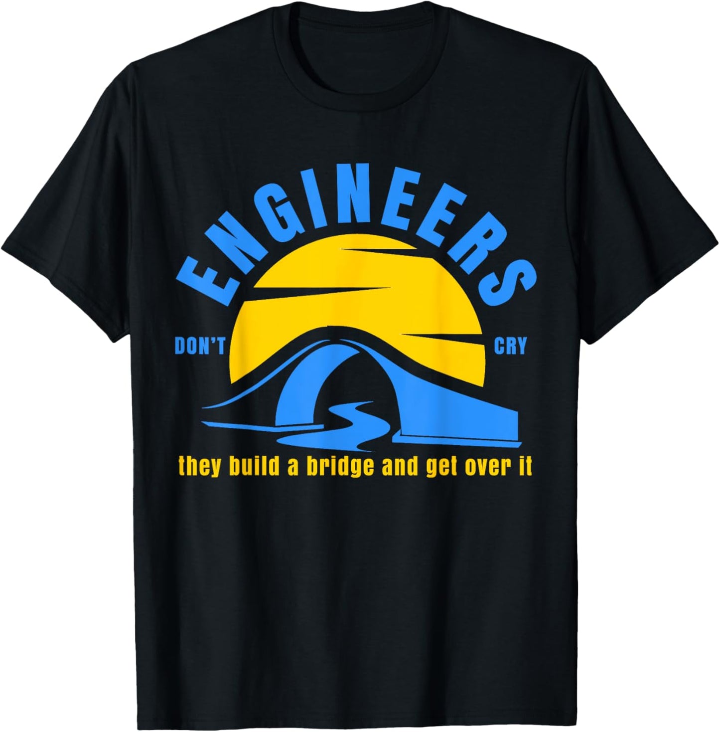 Engineers Don't Cry They Build a Bridge and Get Over It Gift T-Shirt - T-Shirt | Black