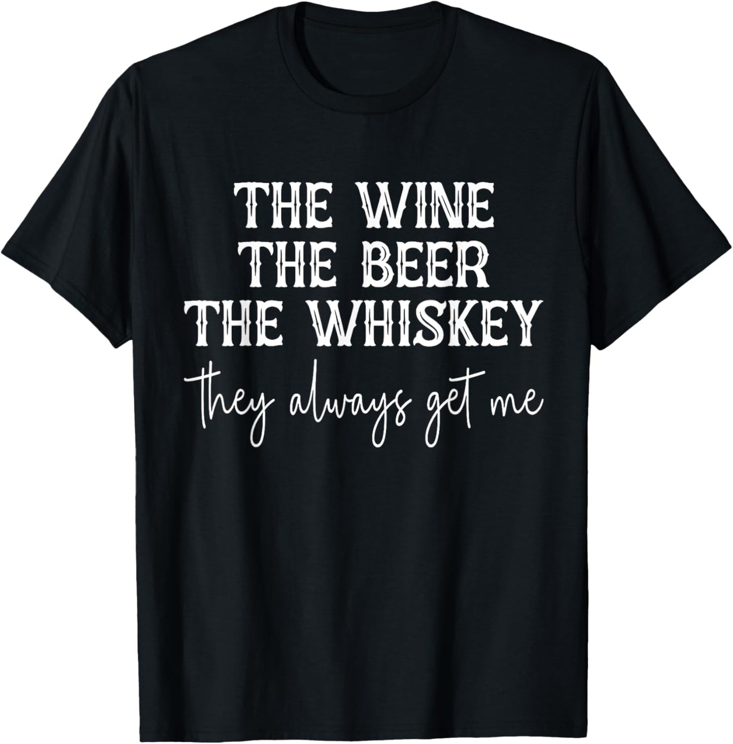 The Wine The Beer The Whiskey They Always Get Me Funny T-Shirt - T-Shirt | Black
