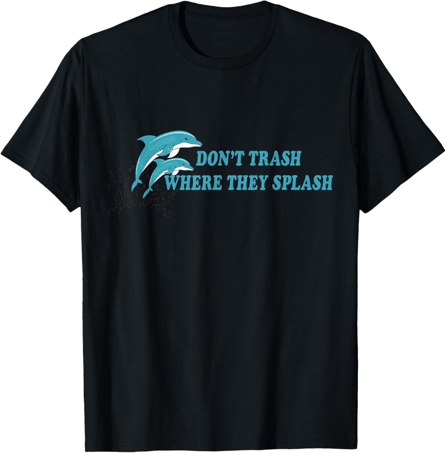 Don’t Trash Where They Splash Save the Oceans Dolphin Lover T-Shirt - T-Shirt | Black