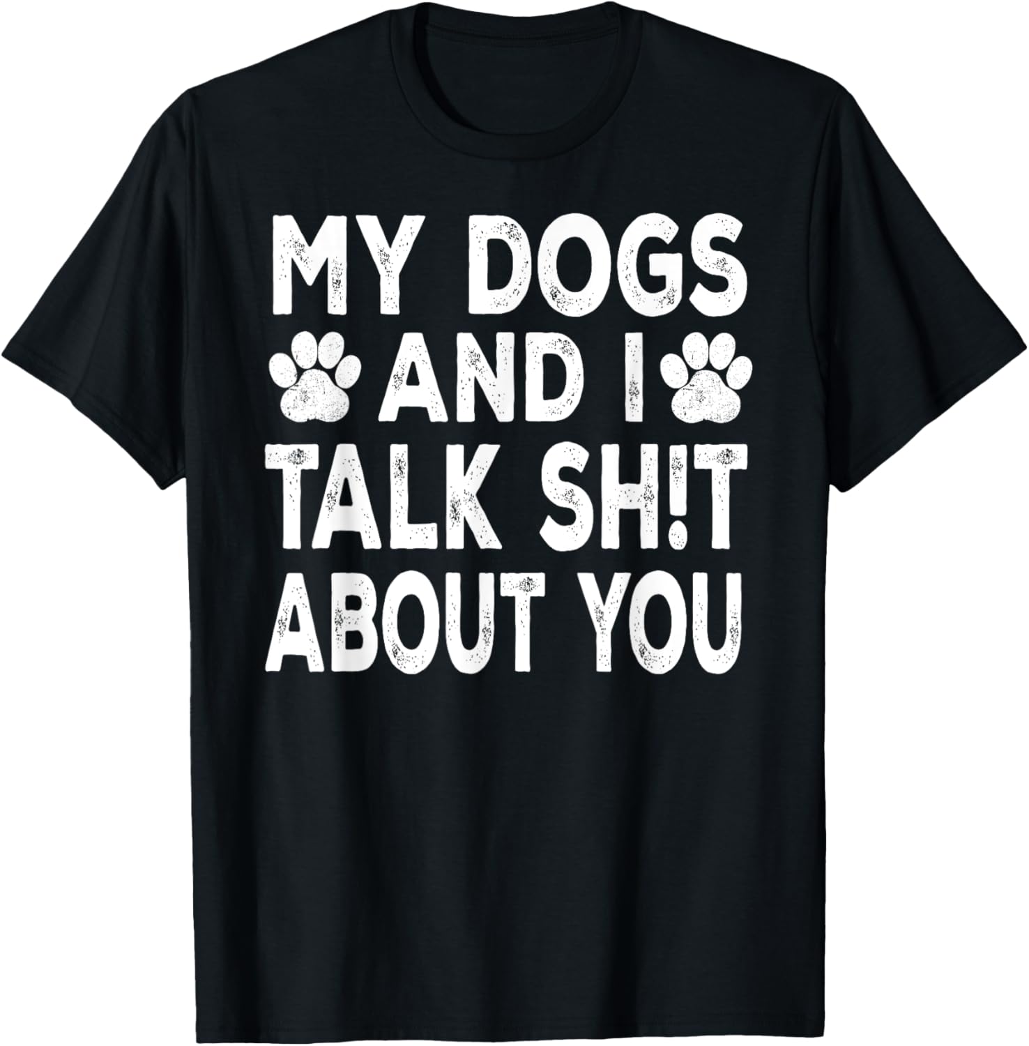 My Dogs And I Talk Sh!t About You, Distressed Look T-Shirt - T-Shirt | Black