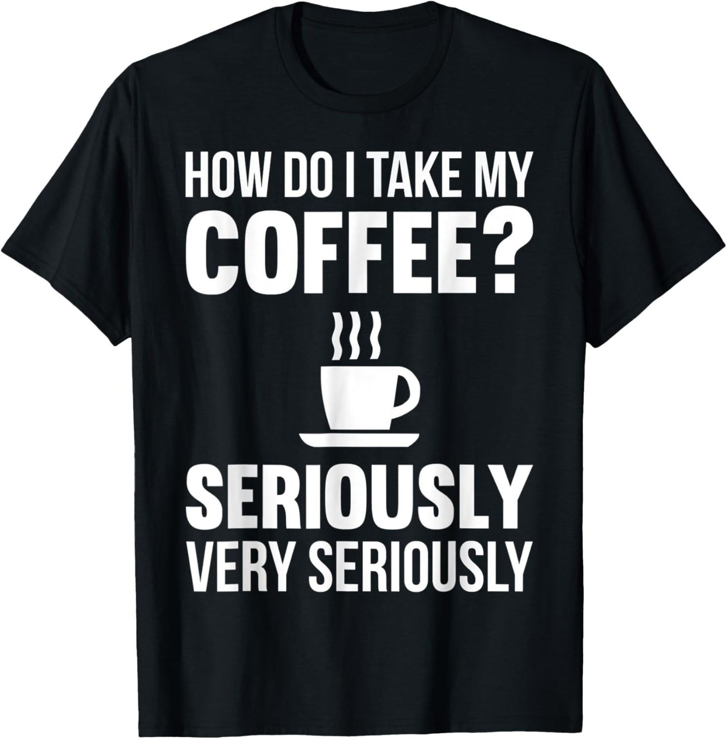 How Do I Take My Coffee Seriously Coffee Lover Gift T-Shirt - T-Shirt | Black
