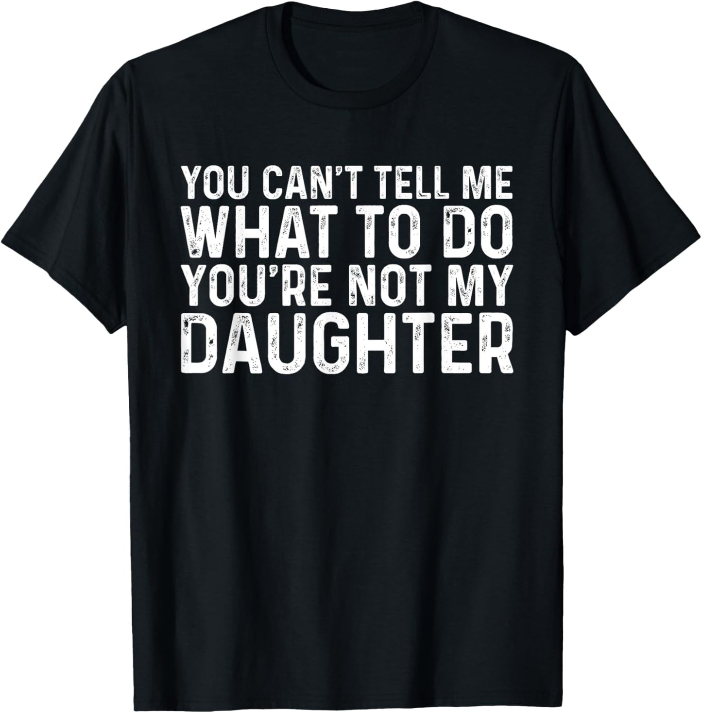 You Can't Tell Me What To Do You're Not My Daughter T-Shirt - T-Shirt | Black