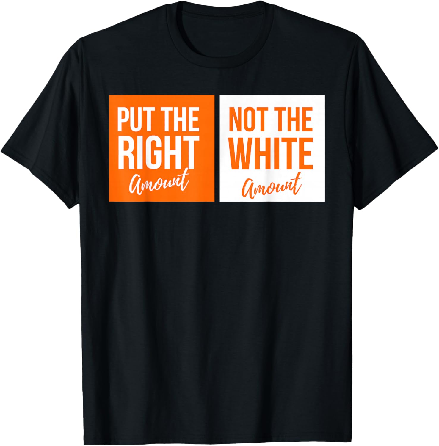 Put The Right Amount, Not The White Amount Parody T-Shirt - T-Shirt | Black