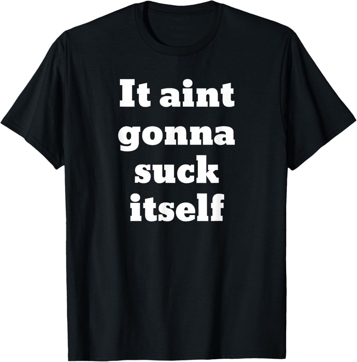 It aint gonna suck itself T-Shirt - T-Shirt | Black
