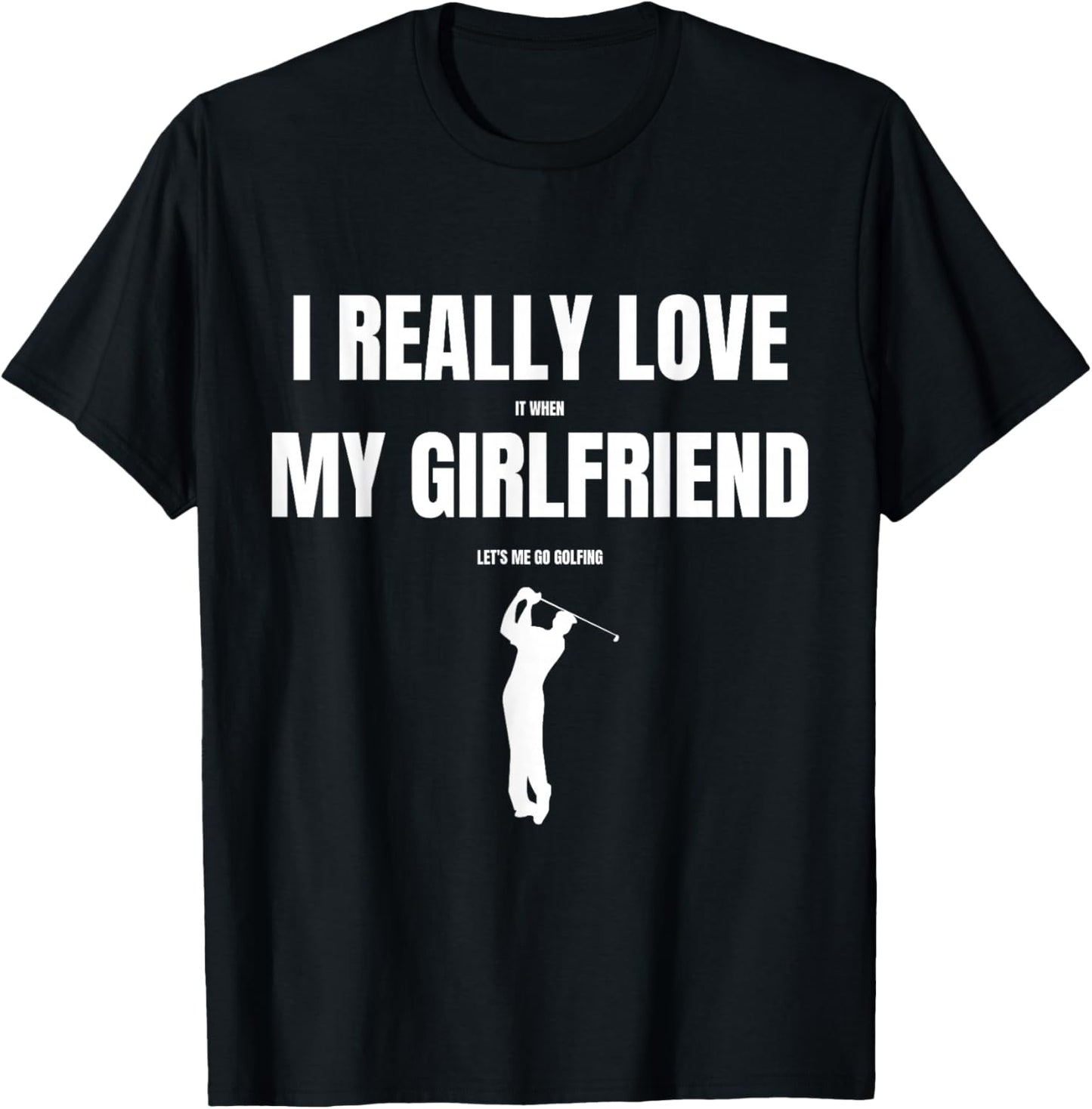 I Really Love It When My Girlfriend Let's Me Go Golfing T-Shirt - T-Shirt | Black