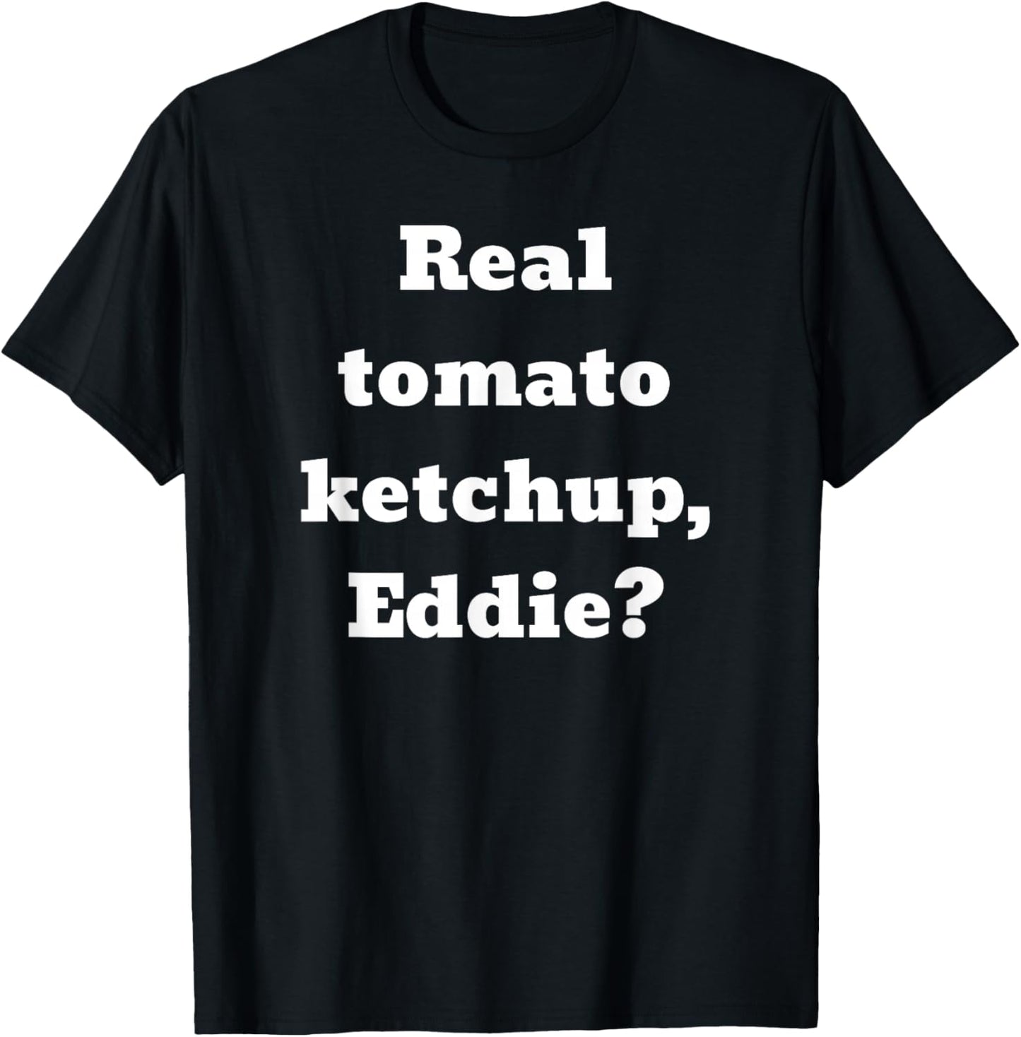 Real tomato ketchup, Eddie? T-Shirt - T-Shirt | Black
