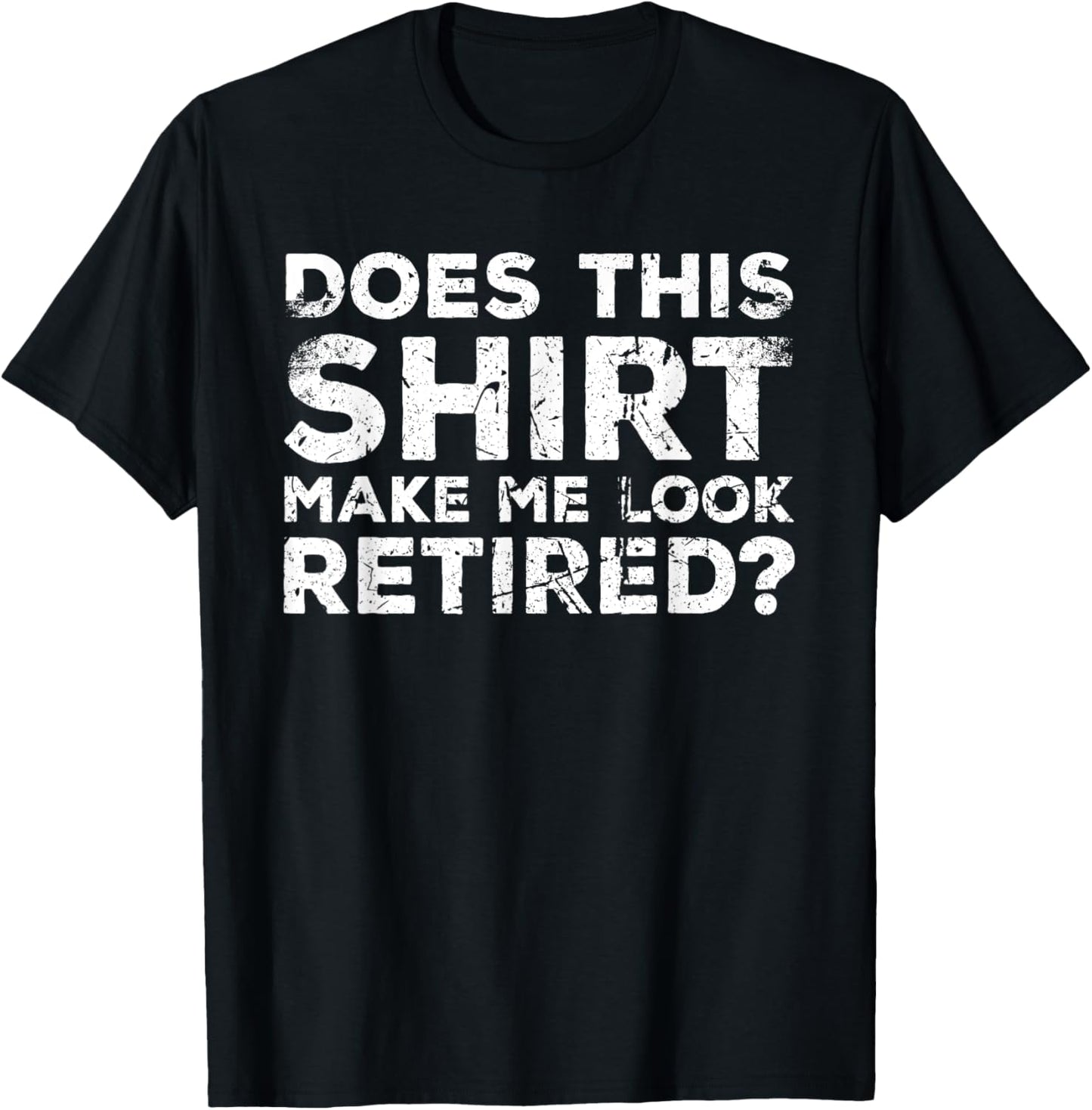 Does This Make Me Look Retired? Retirement Humor T-Shirt - T-Shirt | Black