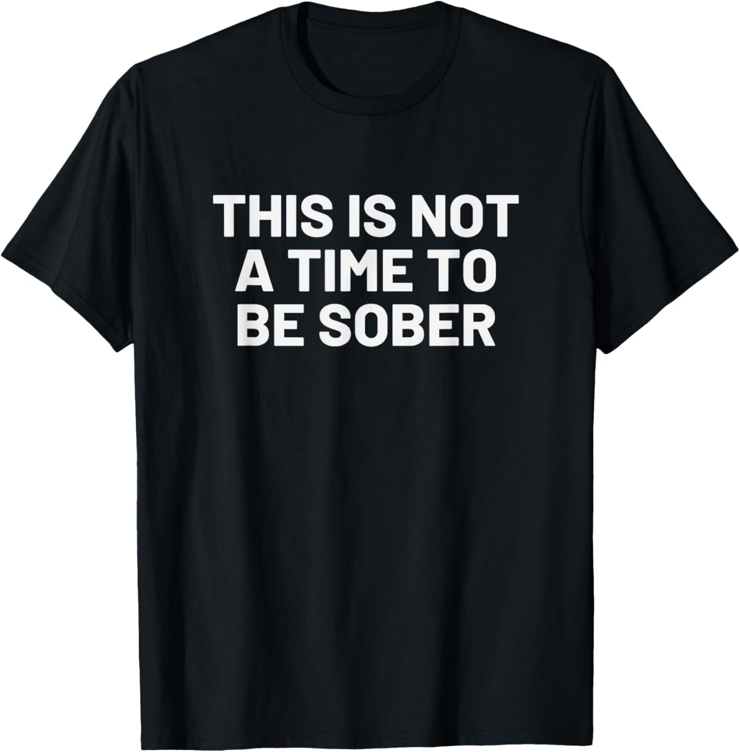 This is Not a Time to Be Sober - Funny Drinking Beer T-Shirt - T-Shirt | Black
