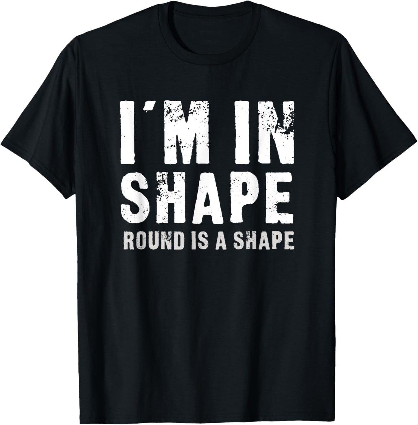 I'm In Shape - Round Is A Shape Funny T-Shirt - T-Shirt | Black