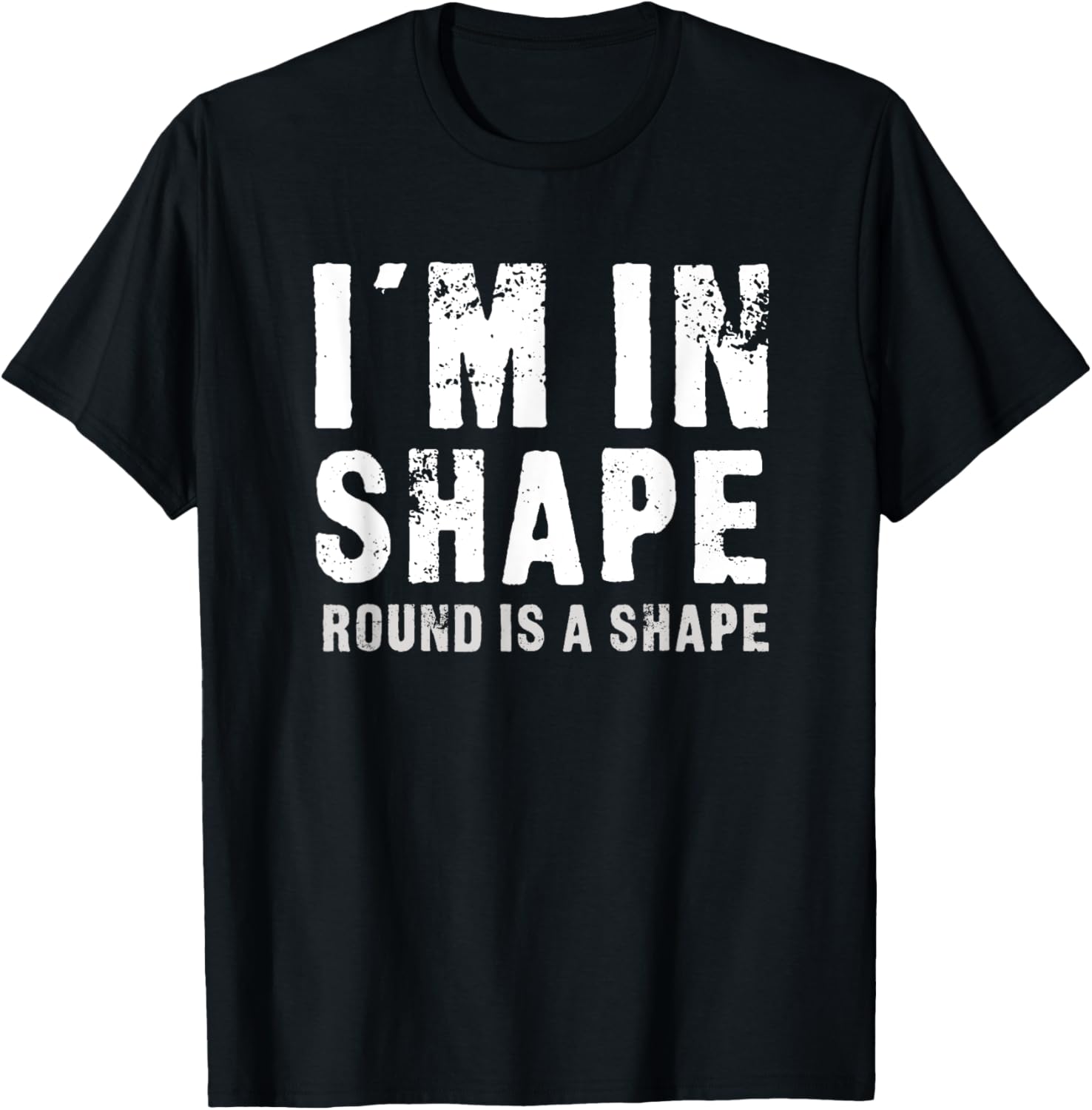 I'm In Shape - Round Is A Shape Funny T-Shirt - T-Shirt | Black
