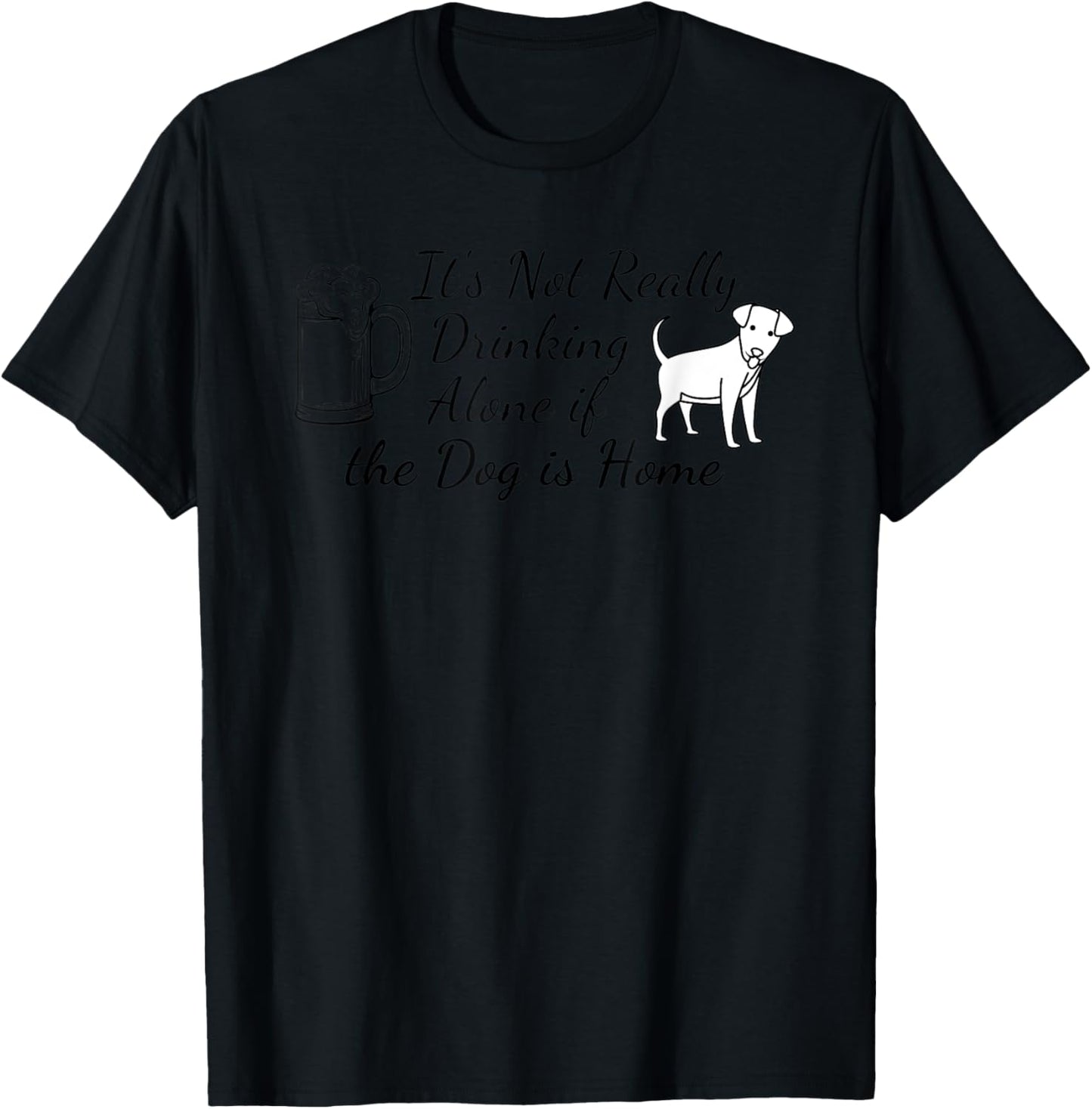 It's Not Really Drinking Alone If The Dog Is Home T-Shirt - T-Shirt | Black