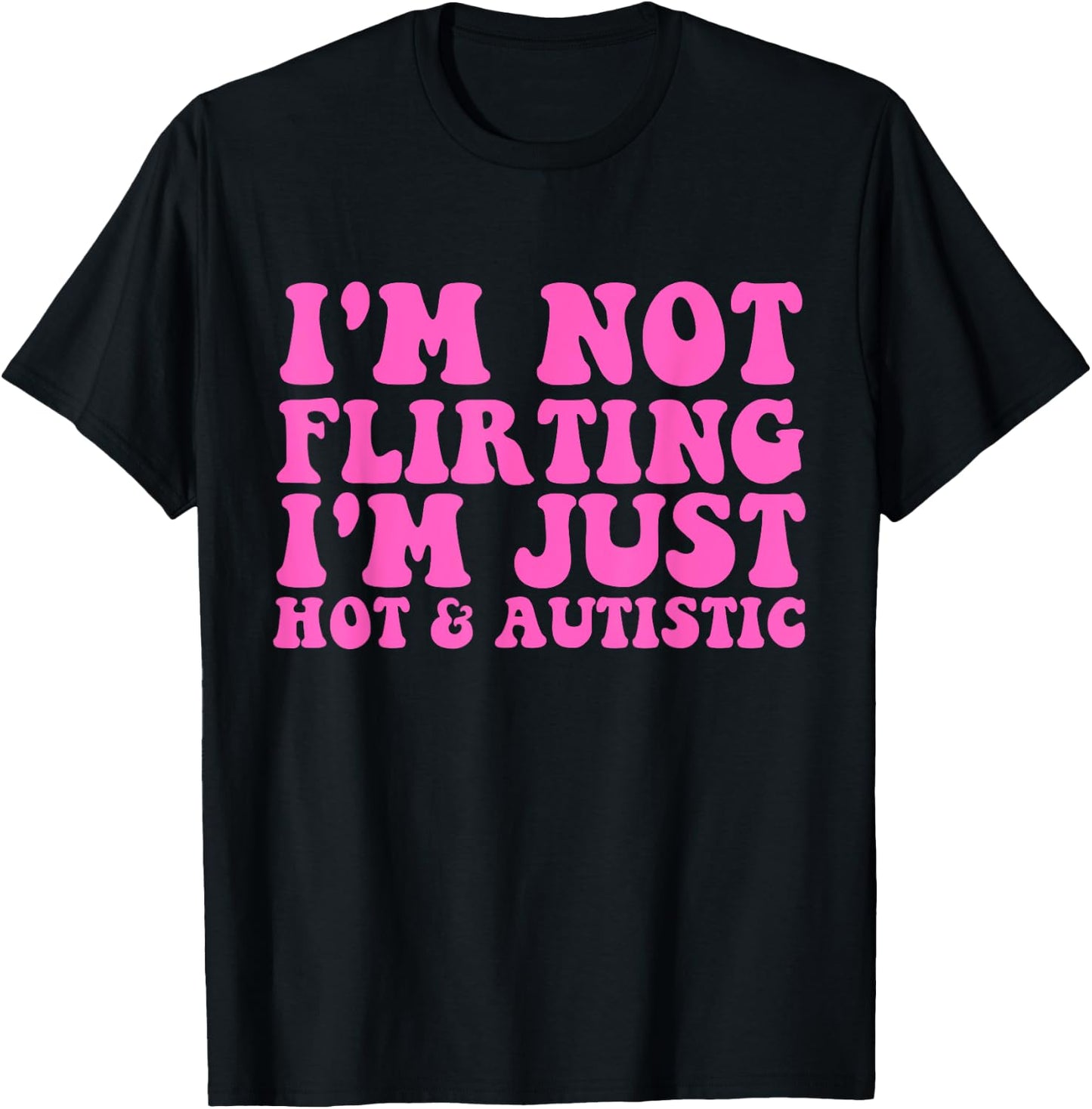 I'm Not Flirting I'm Just Hot and Autistic Quote T-Shirt - T-Shirt | Black