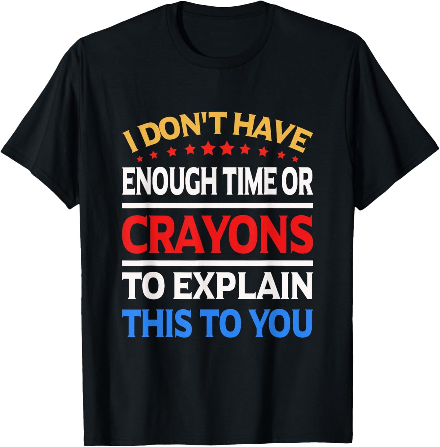 I Don't Have Enough Time Or Crayons To Explain This To You T-Shirt - T-Shirt | Black