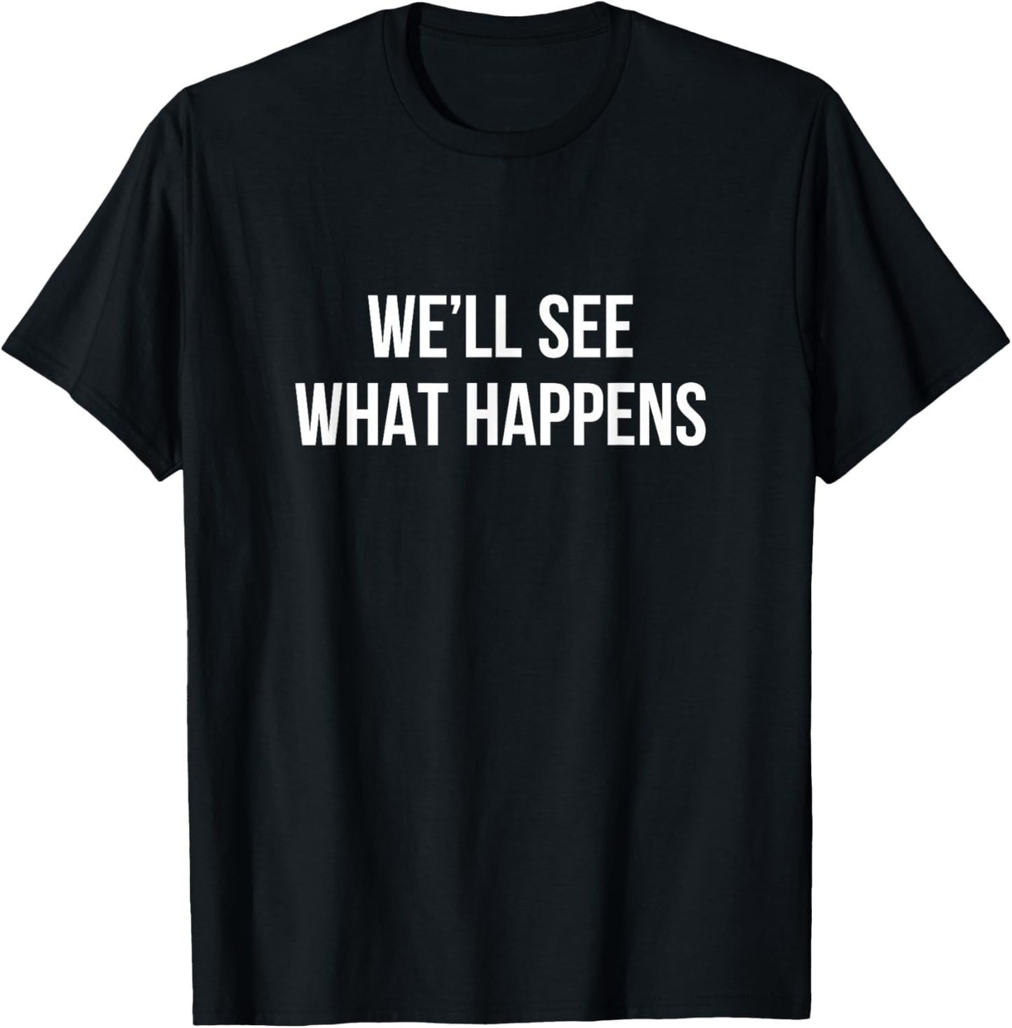 We'll See What Happens T-Shirt - T-Shirt | Black
