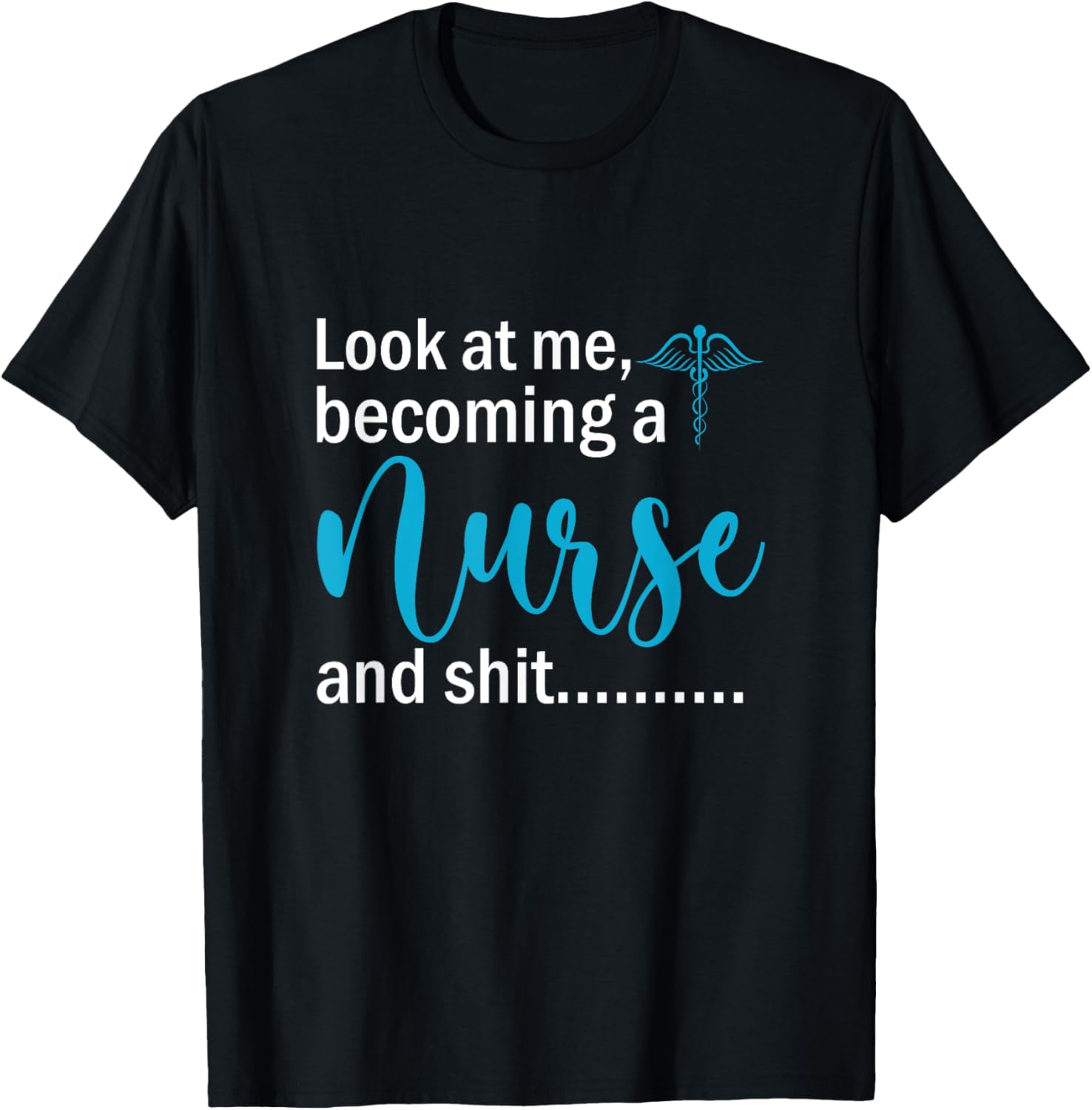 Look At Me Becoming A Nurse &Shit Graduation Nursing Student T-Shirt - T-Shirt | Black