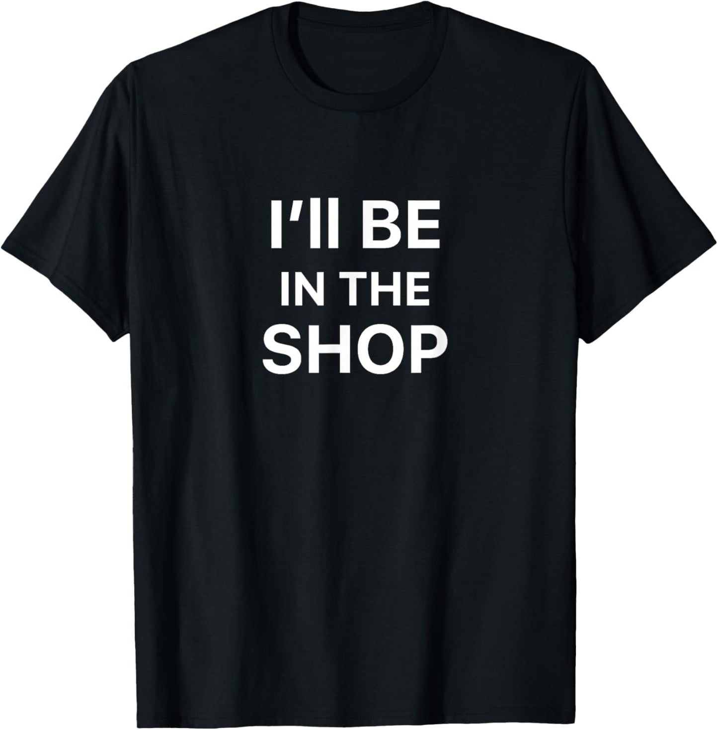 I'll Be In The Shop T-Shirt - T-Shirt | Black