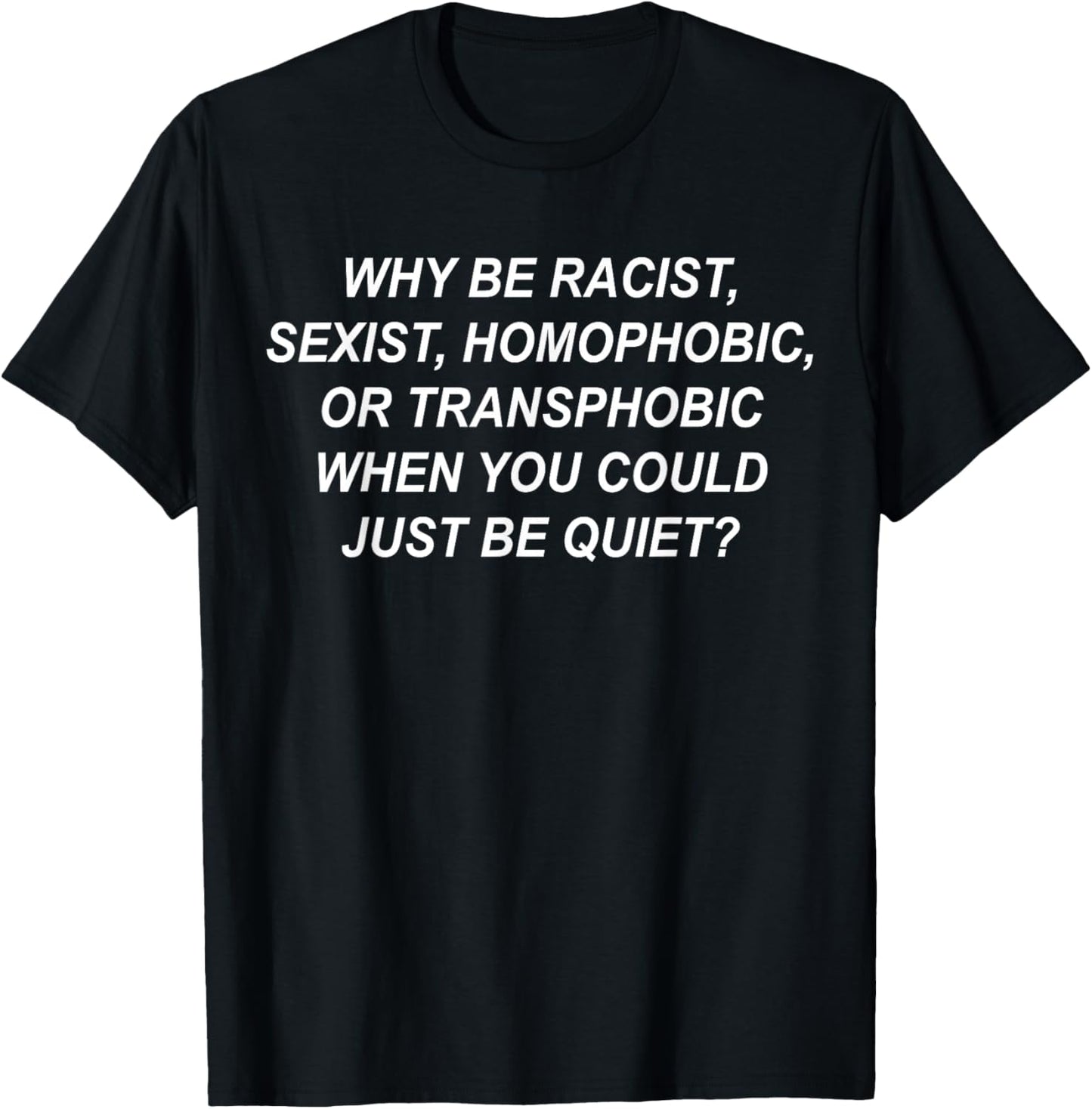 Why Be Racist, Sexist, Homophobic, Transphobic Just Be Quiet T-Shirt - T-Shirt | Black