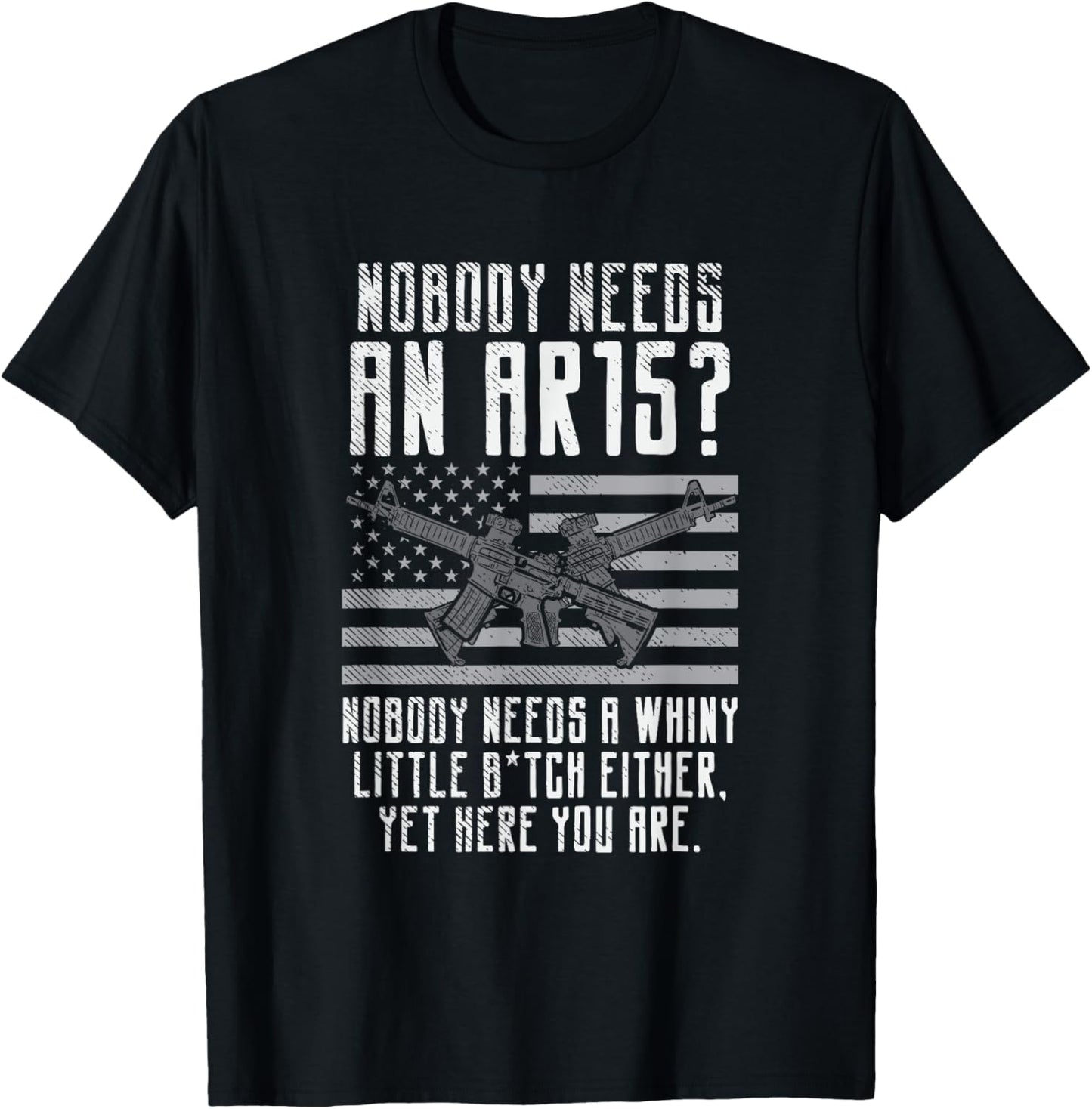 Nobody Needs An AR15, You Whiny Little Bitch T-Shirt - T-Shirt | Black