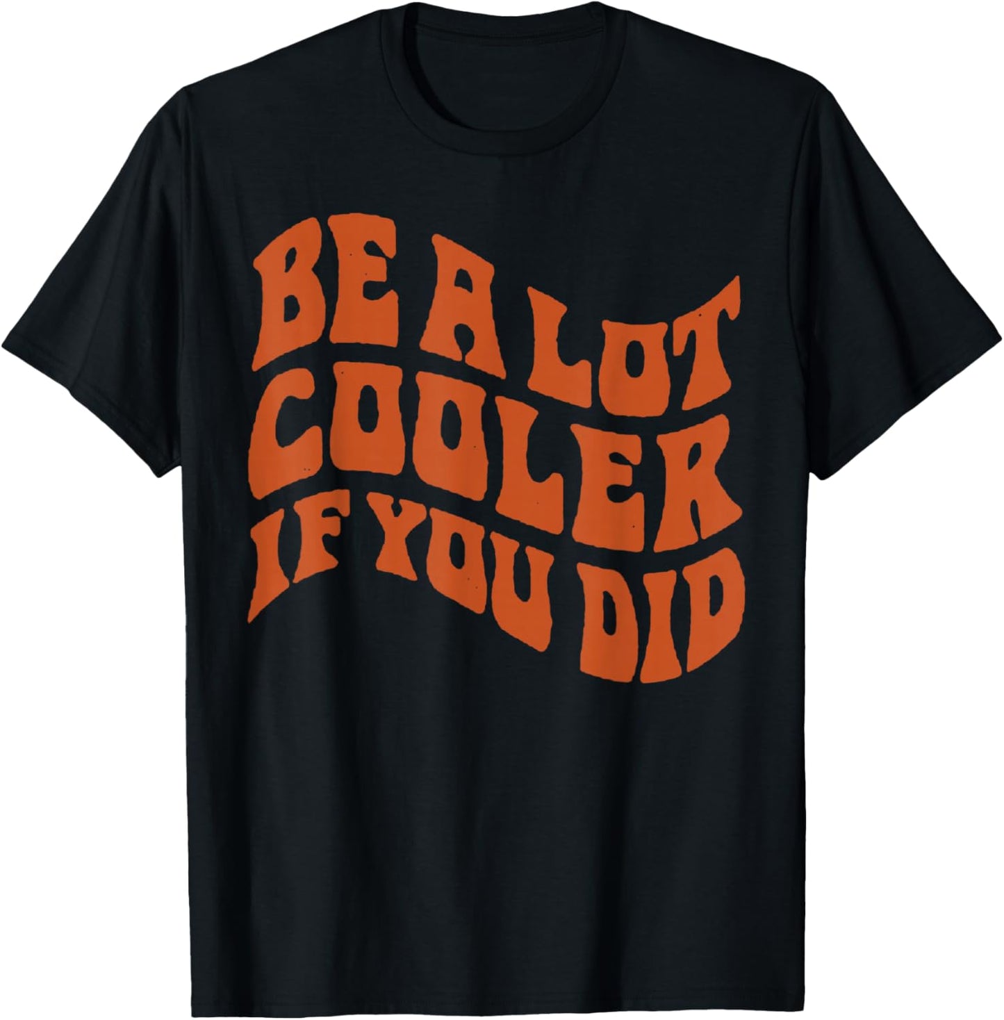 BE-A-LOT-Cooler-IF-You-DID T-Shirt - T-Shirt | Black