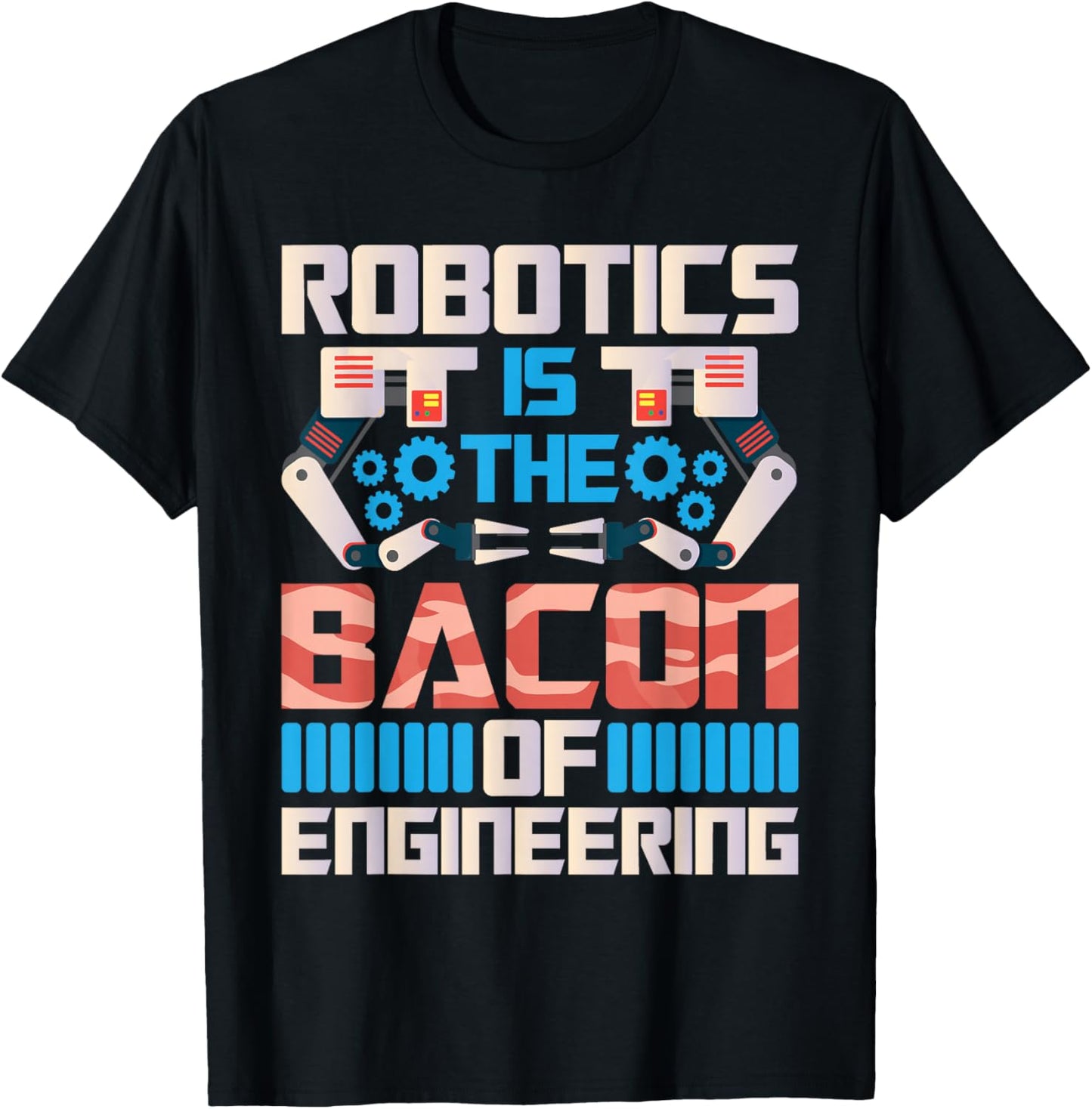 Robotics is The Bacon of Engineering - Robot Lover Builder T-Shirt - T-Shirt | Black