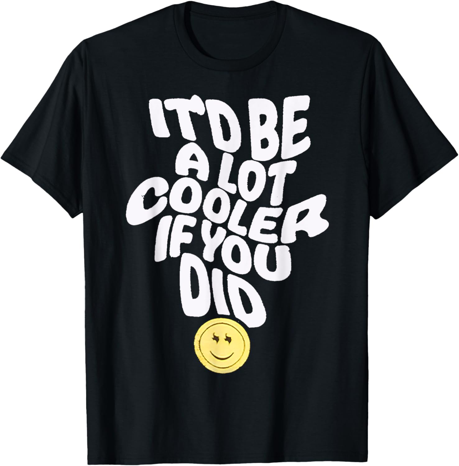 It'd Be a Lot Cooler If You Did T-Shirt - T-Shirt | Black