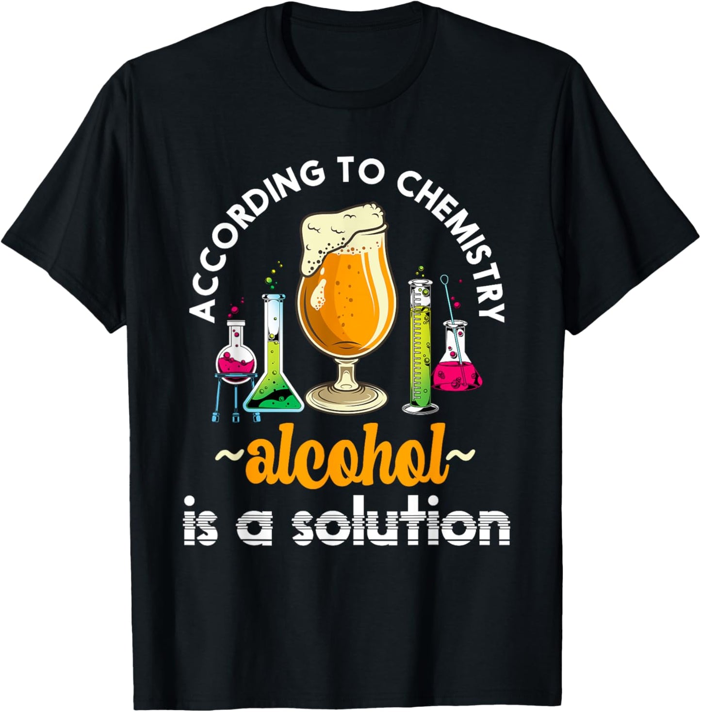 According To Chemistry Alcohol Is A Solution Funny Chemistry T-Shirt - T-Shirt | Black