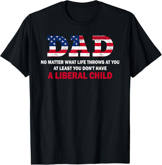 Dad at Least You Don't Have A Liberal Child Happy Father Day T-Shirt - T-Shirt | Black